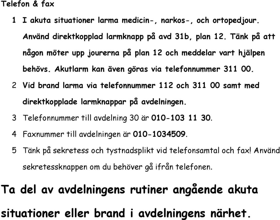 2 Vid brand larma via telefonnummer 112 och 311 00 samt med direktkopplade larmknappar på avdelningen. 3 Telefonnummer till avdelning 30 är 010-103 11 30.