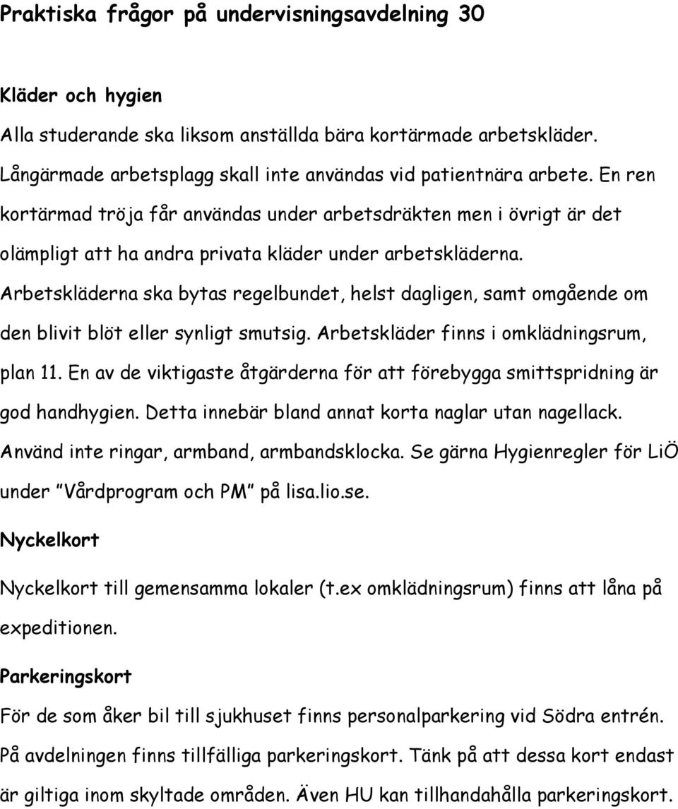 Arbetskläderna ska bytas regelbundet, helst dagligen, samt omgående om den blivit blöt eller synligt smutsig. Arbetskläder finns i omklädningsrum, plan 11.