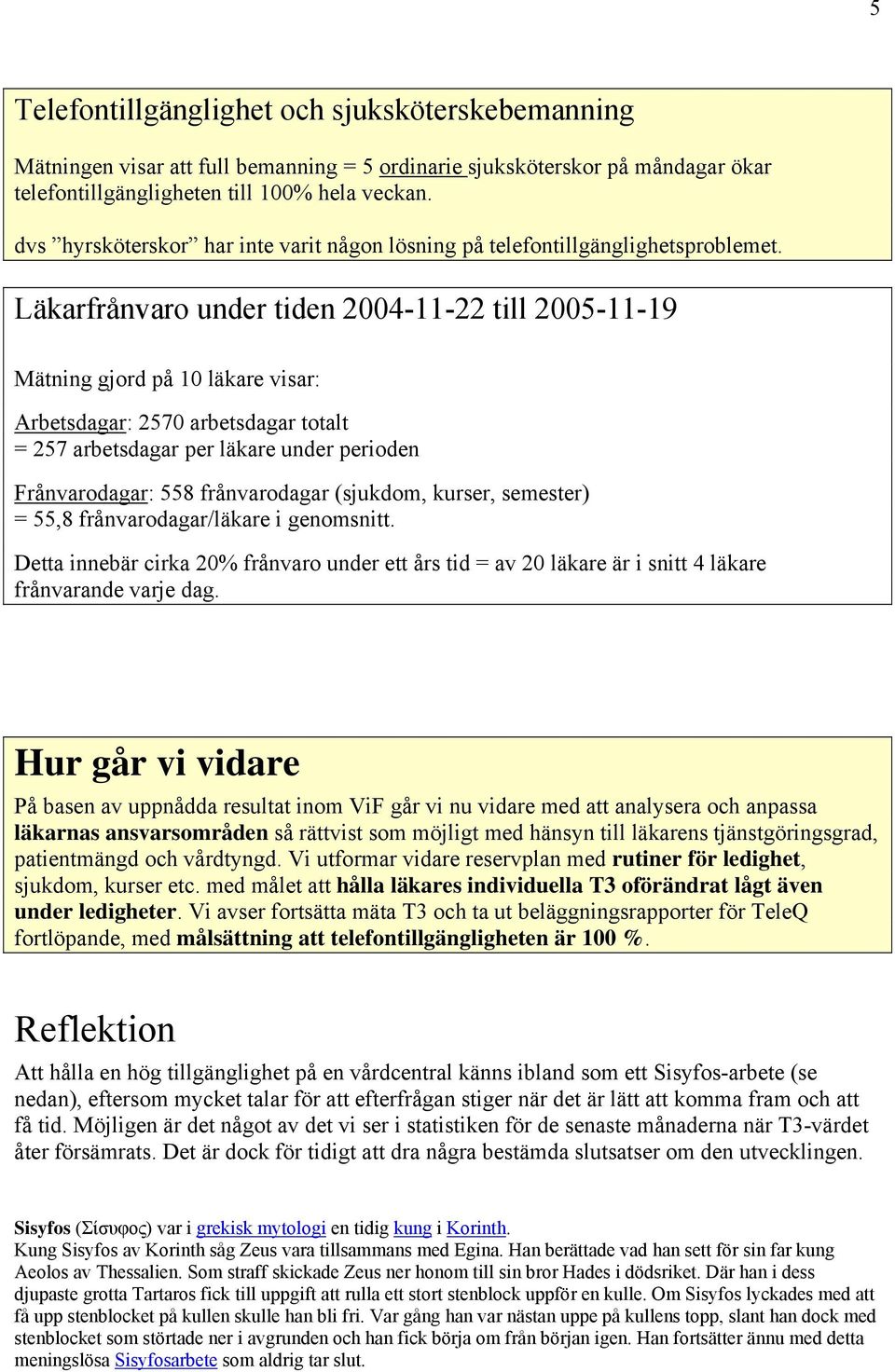 Läkarfrånvaro under tiden 2004-11-22 till 2005-11-19 Mätning gjord på 10 läkare visar: Arbetsdagar: 2570 arbetsdagar totalt = 257 arbetsdagar per läkare under perioden Frånvarodagar: 558