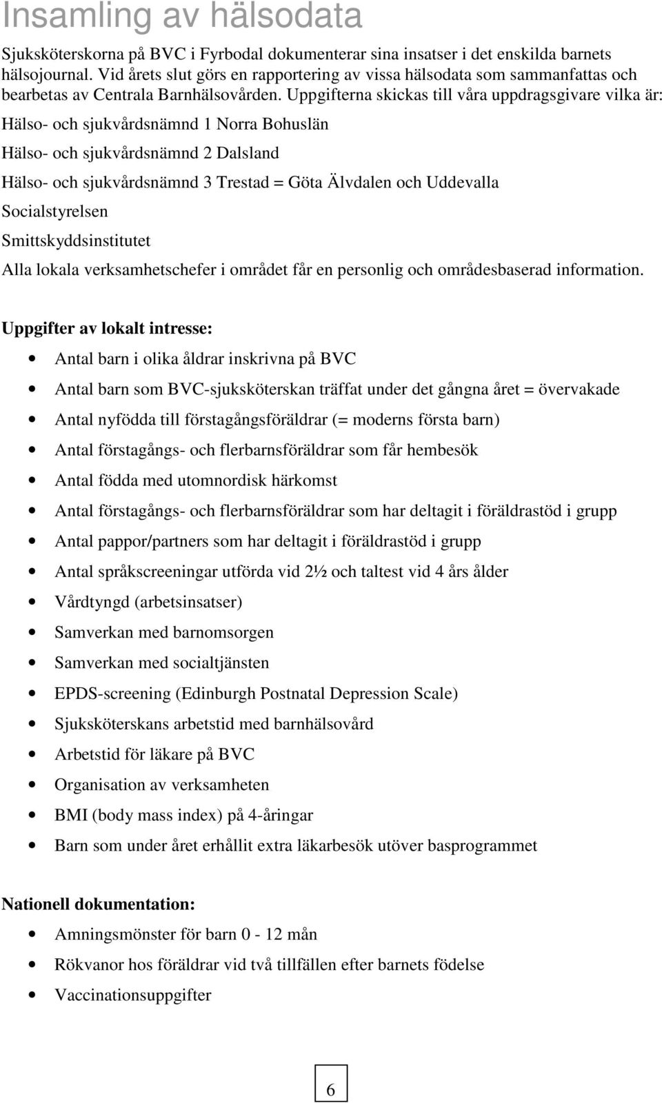 Uppgifterna skickas till våra uppdragsgivare vilka är: Hälso- och sjukvårdsnämnd 1 Norra Bohuslän Hälso- och sjukvårdsnämnd 2 Dalsland Hälso- och sjukvårdsnämnd 3 Trestad = Göta Älvdalen och