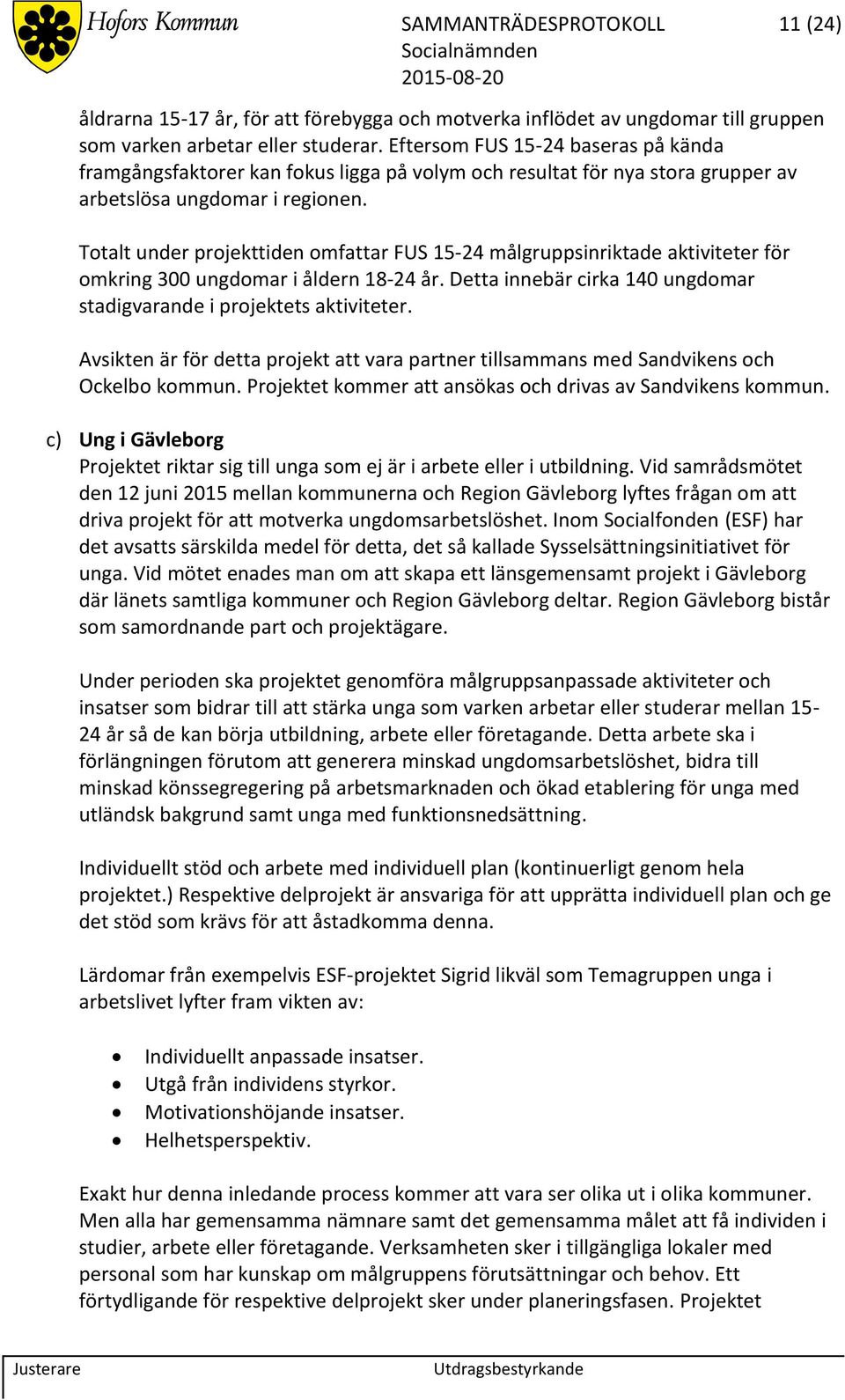 Totalt under projekttiden omfattar FUS 15-24 målgruppsinriktade aktiviteter för omkring 300 ungdomar i åldern 18-24 år. Detta innebär cirka 140 ungdomar stadigvarande i projektets aktiviteter.