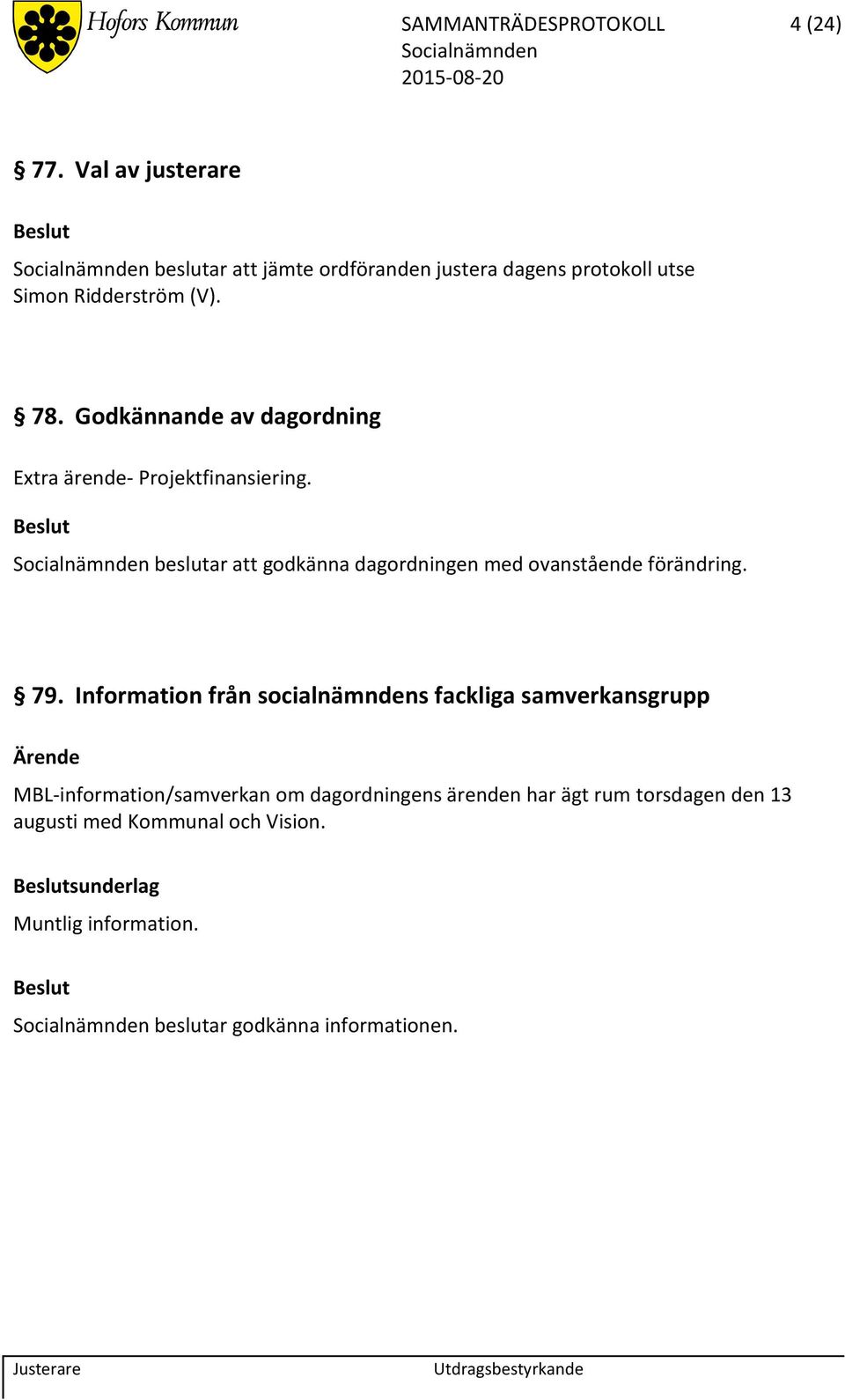 Godkännande av dagordning Extra ärende- Projektfinansiering. beslutar att godkänna dagordningen med ovanstående förändring.