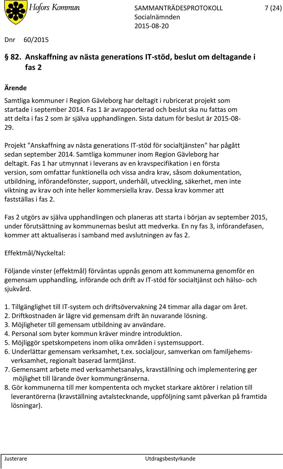 Fas 1 är avrapporterad och beslut ska nu fattas om att delta i fas 2 som är själva upphandlingen. Sista datum för beslut är 2015-08- 29.