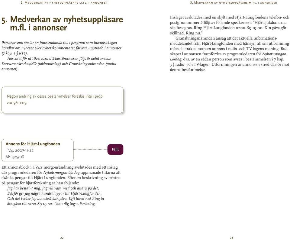 Inslaget avslutades med en skylt med Hjärt-Lungfondens telefon- och postgironummer åtföljt av följande speakertext: Hjärtsjukdomarna ska besegras. Ring Hjärt-Lungfonden 0200-89 19 00.