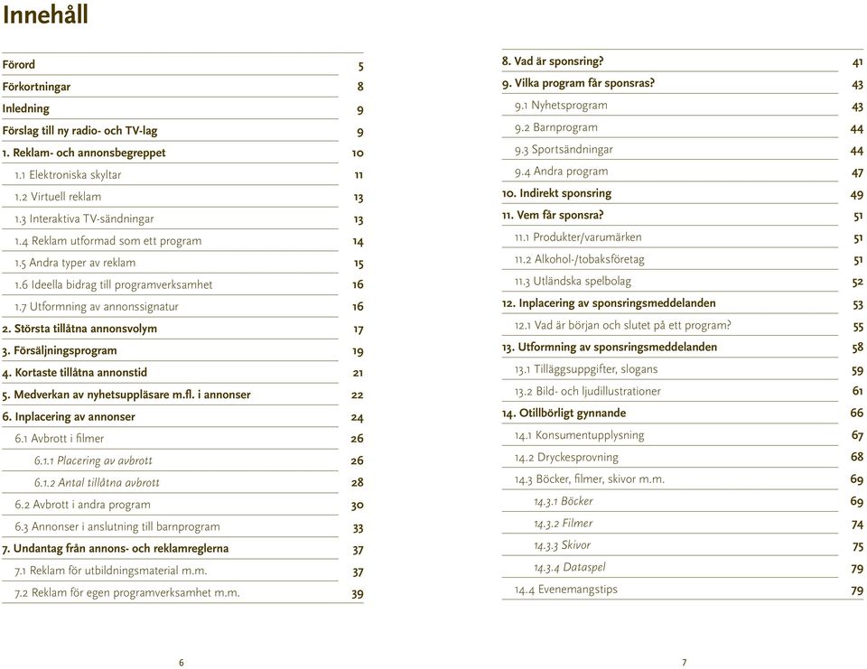 Största tillåtna annonsvolym 17 3. Försäljningsprogram 19 4. Kortaste tillåtna annonstid 21 5. Medverkan av nyhetsuppläsare m.fl. i annonser 22 6. Inplacering av annonser 24 6.1 Avbrott i filmer 26 6.