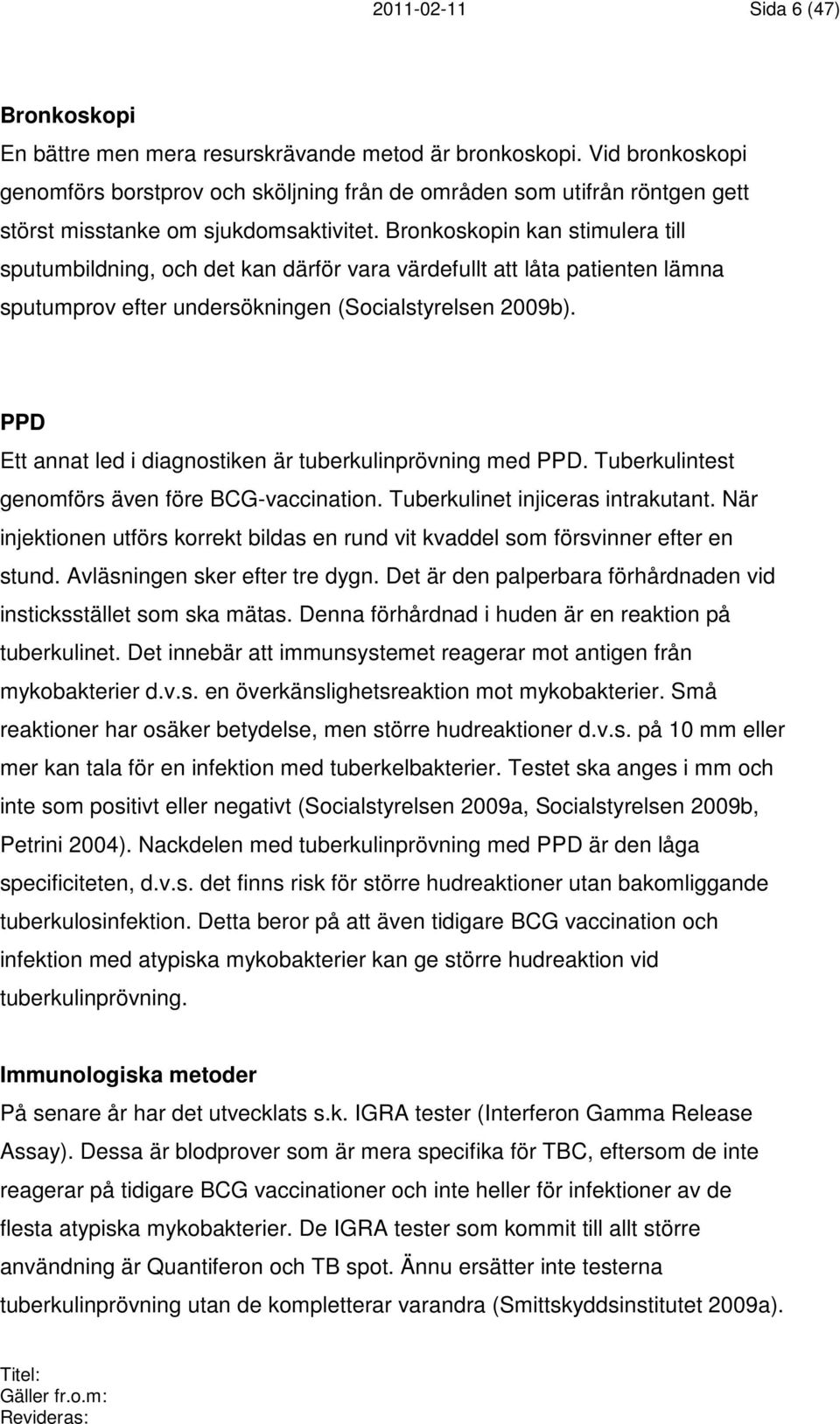 Bronkoskopin kan stimulera till sputumbildning, och det kan därför vara värdefullt att låta patienten lämna sputumprov efter undersökningen (Socialstyrelsen 2009b).