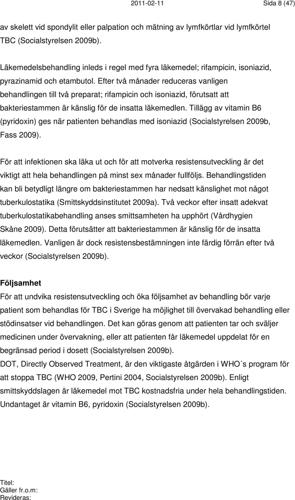 Efter två månader reduceras vanligen behandlingen till två preparat; rifampicin och isoniazid, förutsatt att bakteriestammen är känslig för de insatta läkemedlen.