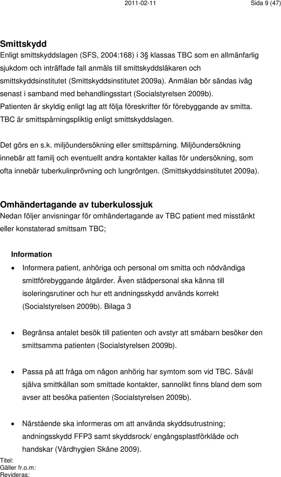 TBC är smittspårningspliktig enligt smittskyddslagen. Det görs en s.k. miljöundersökning eller smittspårning.