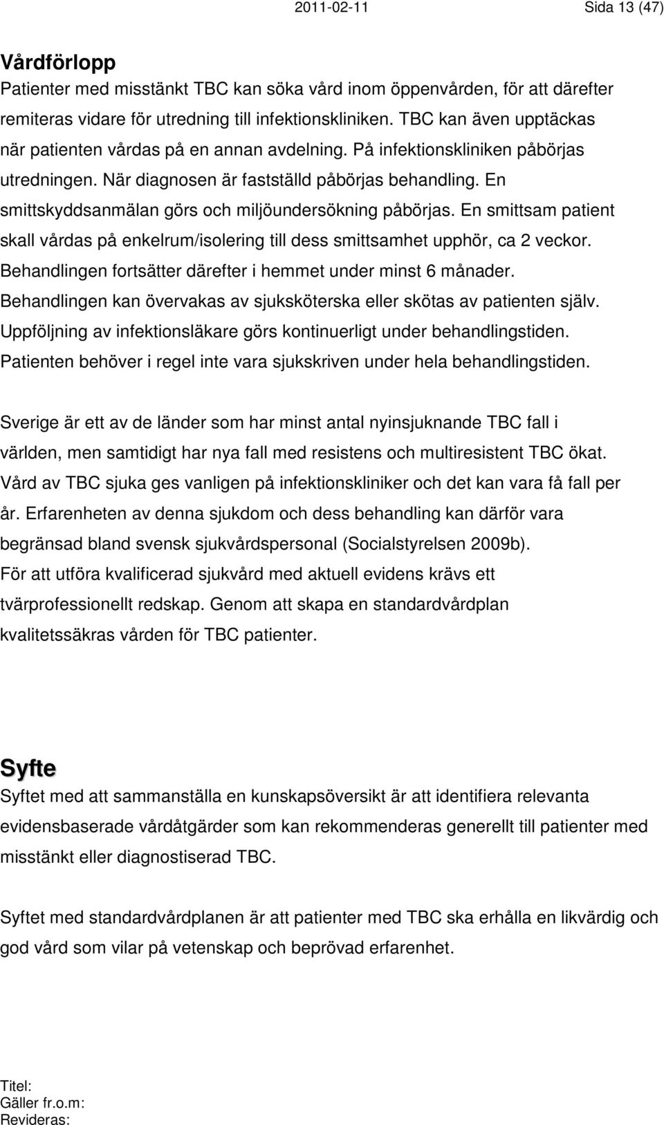 En smittskyddsanmälan görs och miljöundersökning påbörjas. En smittsam patient skall vårdas på enkelrum/isolering till dess smittsamhet upphör, ca 2 veckor.