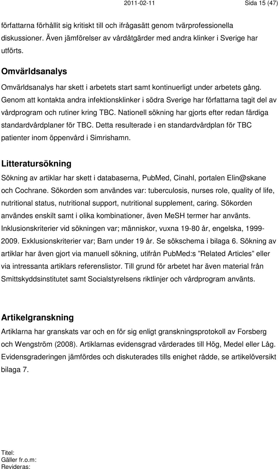 Genom att kontakta andra infektionsklinker i södra Sverige har författarna tagit del av vårdprogram och rutiner kring TBC. Nationell sökning har gjorts efter redan färdiga standardvårdplaner för TBC.