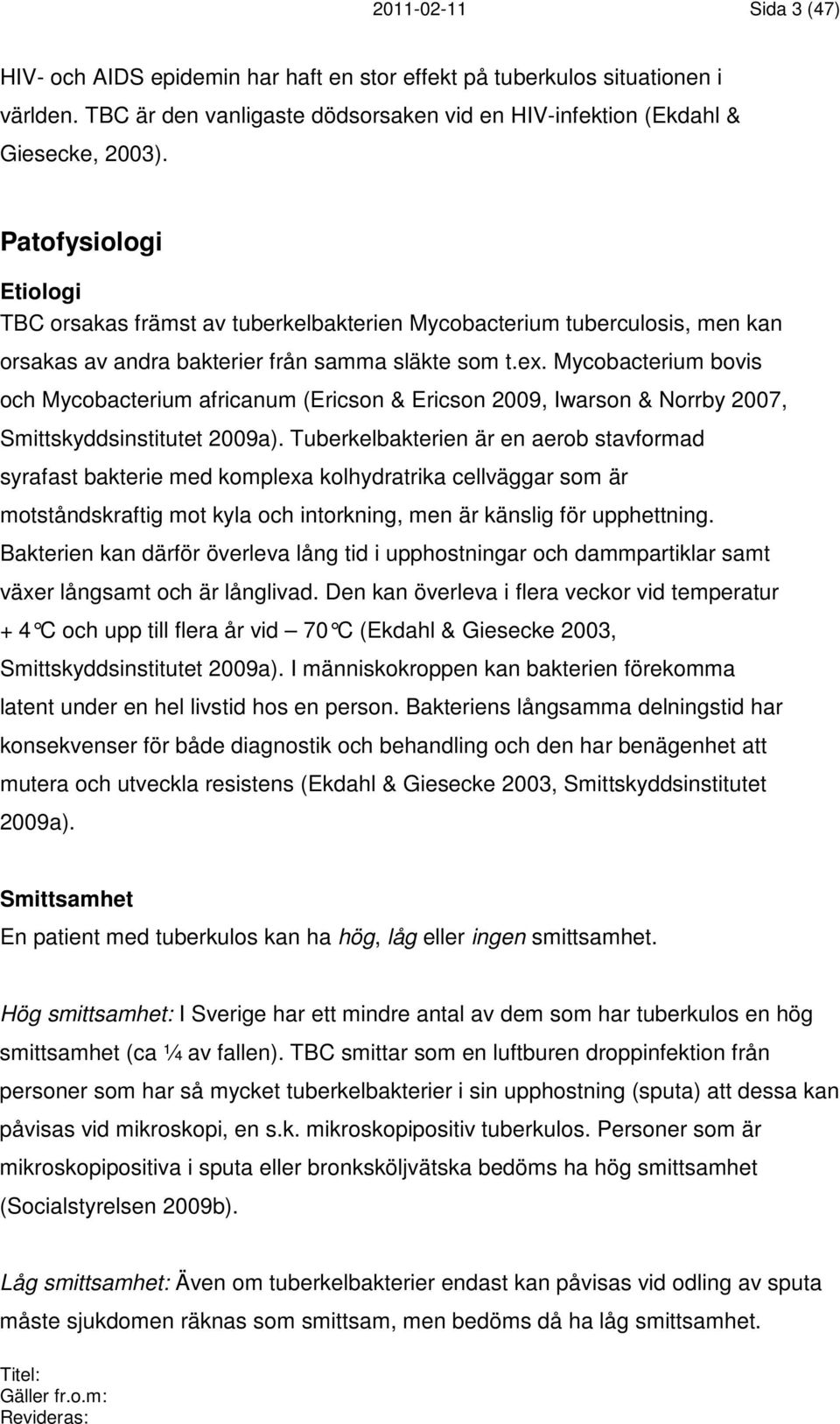 Mycobacterium bovis och Mycobacterium africanum (Ericson & Ericson 2009, Iwarson & Norrby 2007, Smittskyddsinstitutet 2009a).