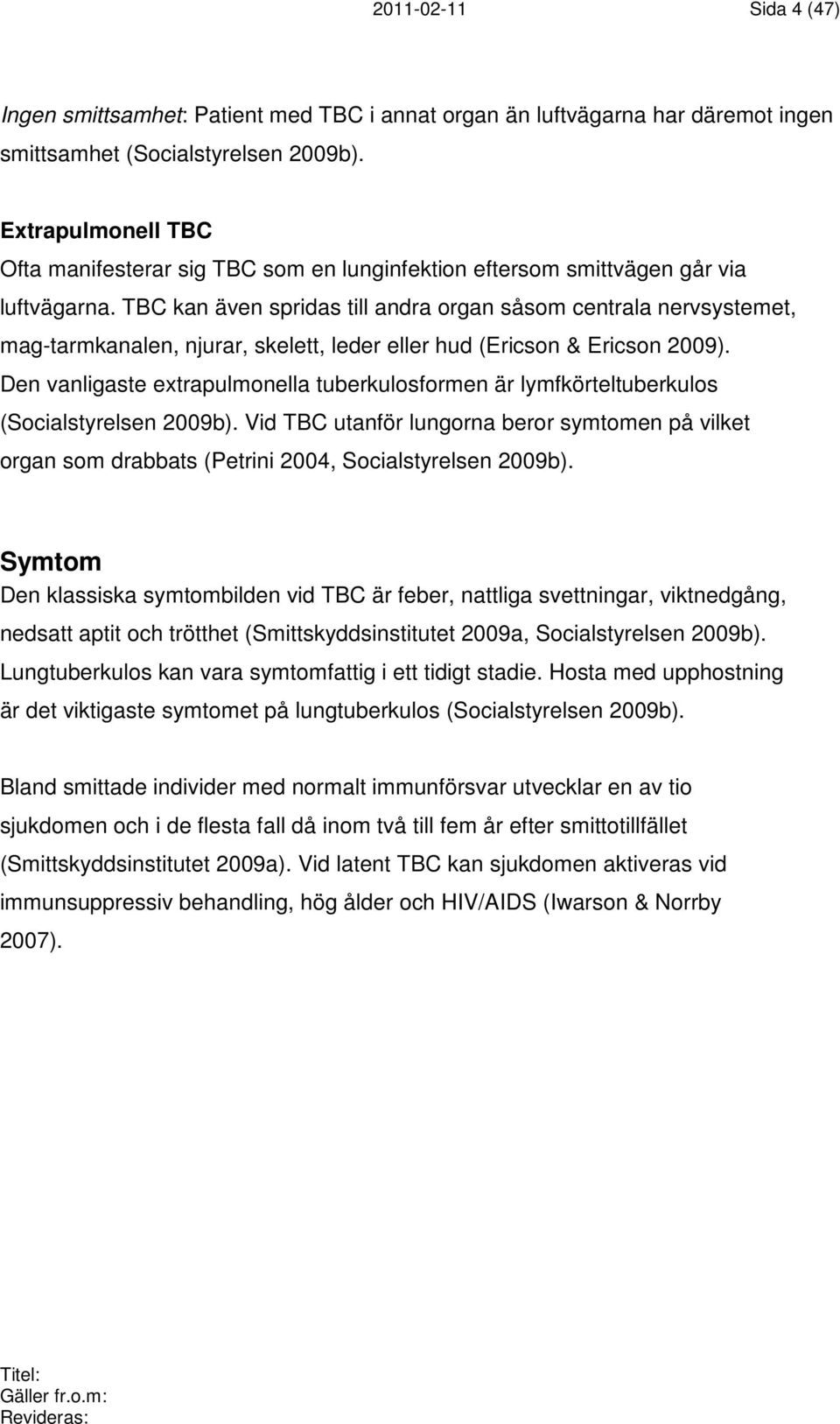 TBC kan även spridas till andra organ såsom centrala nervsystemet, mag-tarmkanalen, njurar, skelett, leder eller hud (Ericson & Ericson 2009).