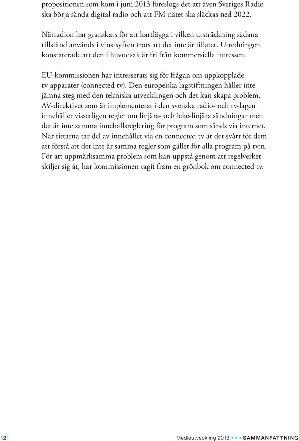 Utredningen konstaterade att den i huvudsak är fri från kommersiella intressen. EU-kommissionen har intresserats sig för frågan om uppkopplade tv-apparater (connected tv).