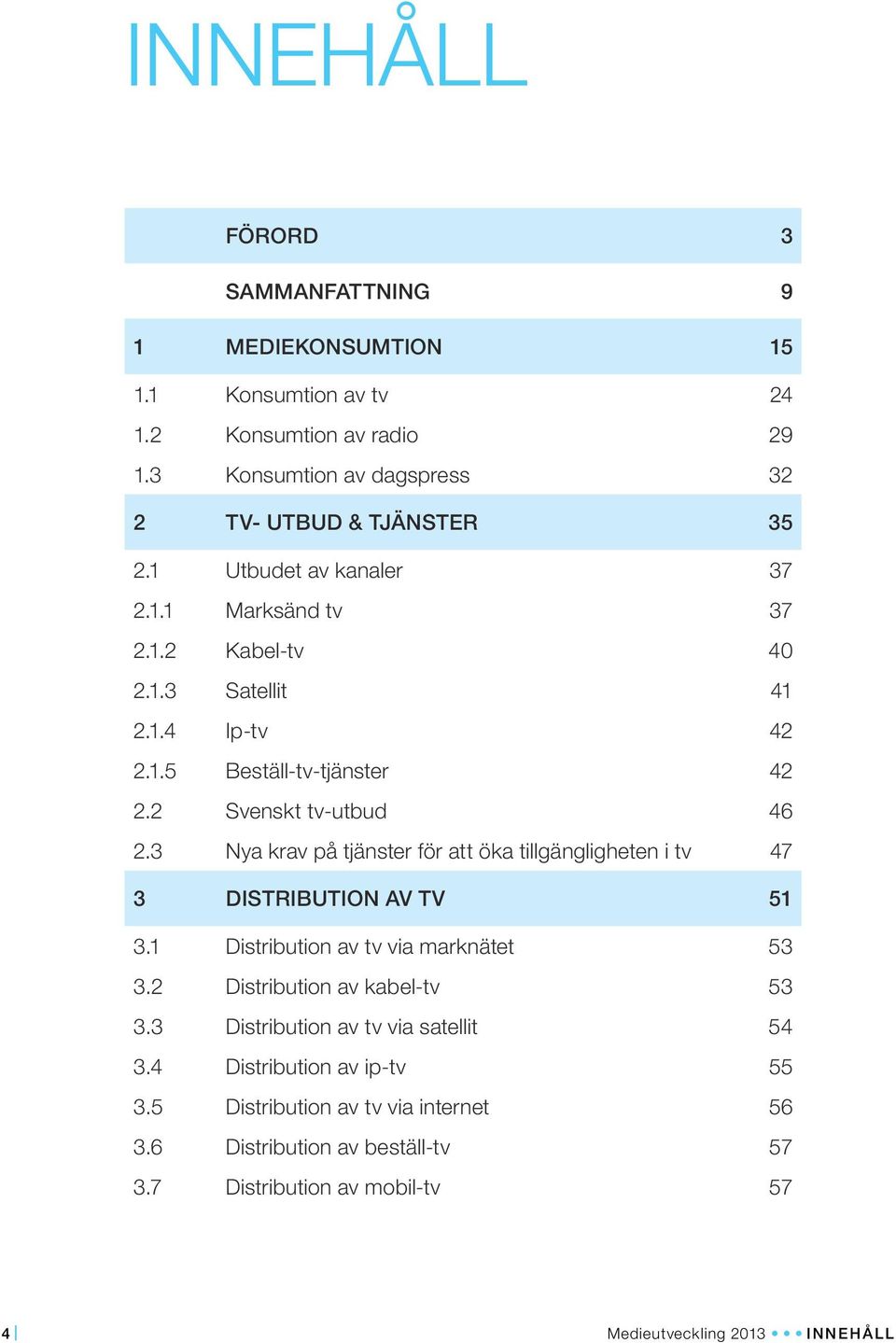 3 Nya krav på tjänster för att öka tillgängligheten i tv 47 3 DISTRIBUTION AV TV 51 3.1 Distribution av tv via marknätet 53 3.2 Distribution av kabel-tv 53 3.