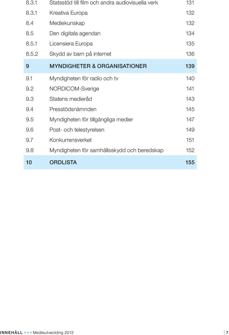 2 NORDICOM-Sverige 141 9.3 Statens medieråd 143 9.4 Presstödsnämnden 145 9.5 Myndigheten för tillgängliga medier 147 9.