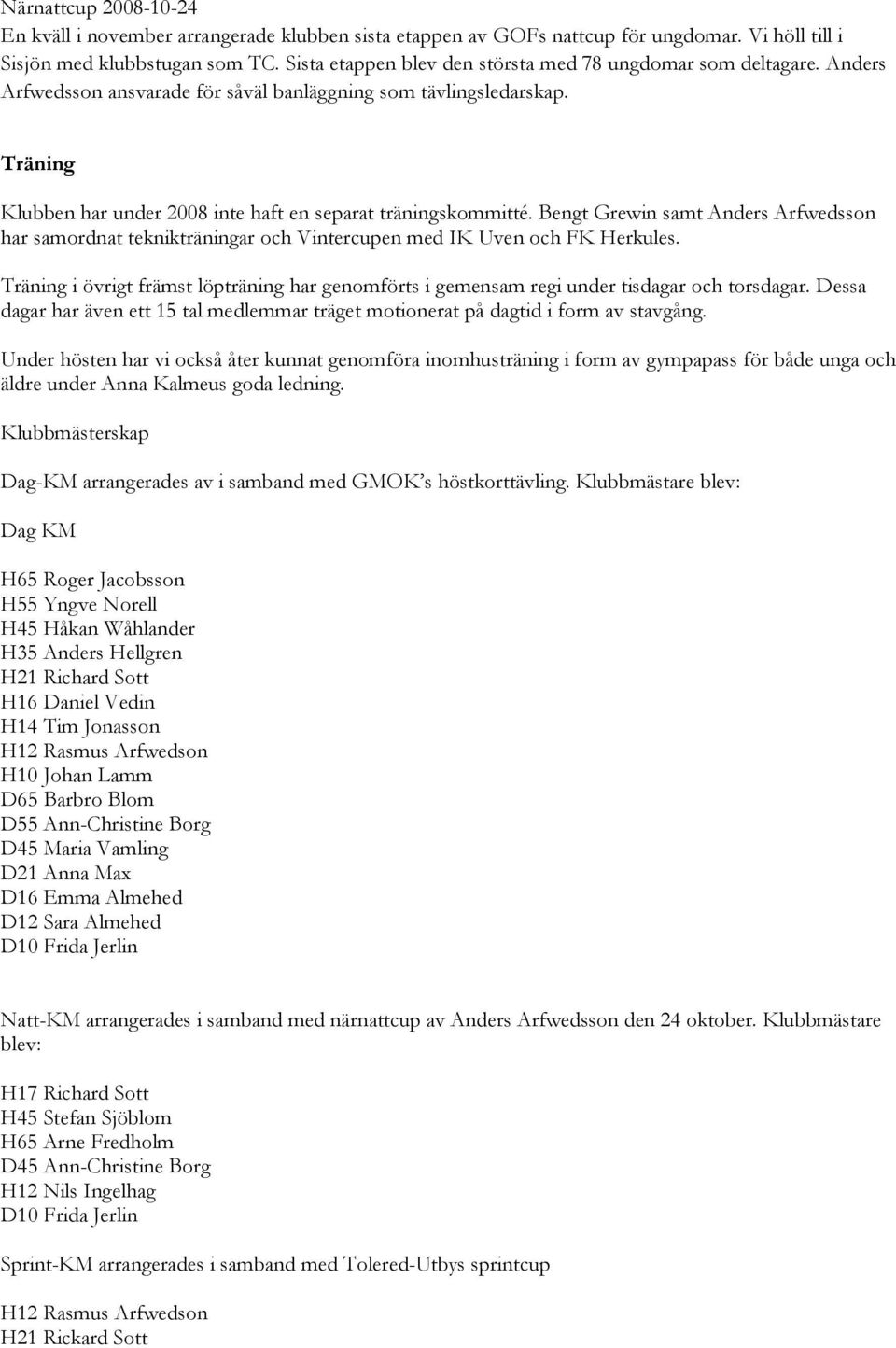 Träning Klubben har under 2008 inte haft en separat träningskommitté. Bengt Grewin samt Anders Arfwedsson har samordnat teknikträningar och Vintercupen med IK Uven och FK Herkules.