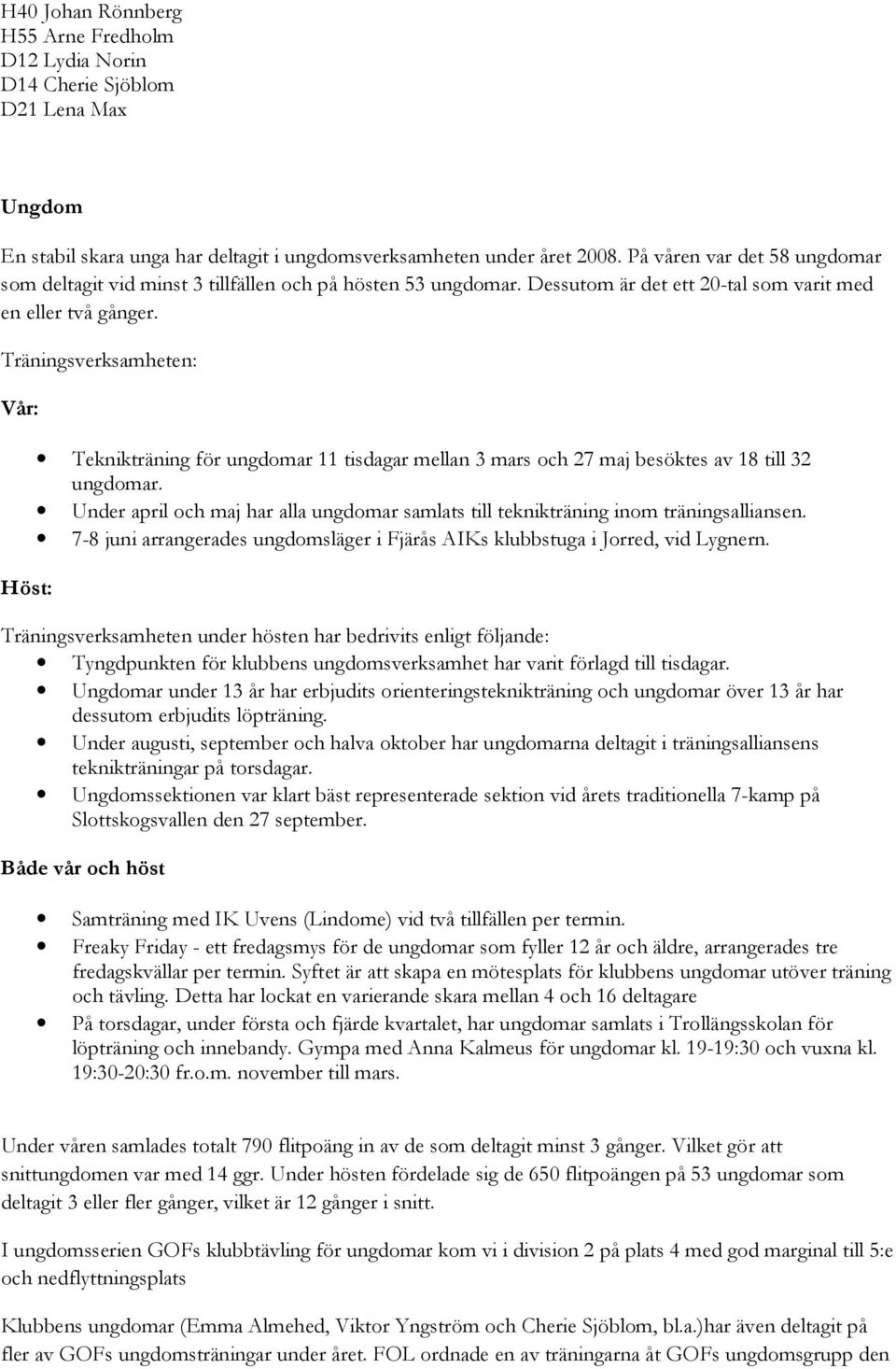 Träningsverksamheten: Vår: Höst: Teknikträning för ungdomar 11 tisdagar mellan 3 mars och 27 maj besöktes av 18 till 32 ungdomar.