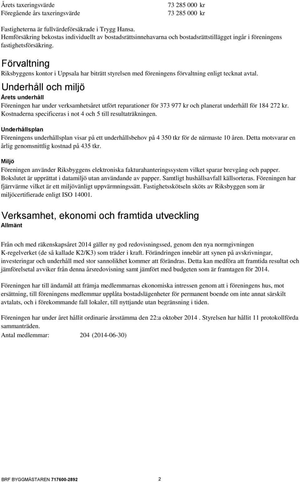 Förvaltning Riksbyggens kontor i Uppsala har biträtt styrelsen med föreningens förvaltning enligt tecknat avtal.