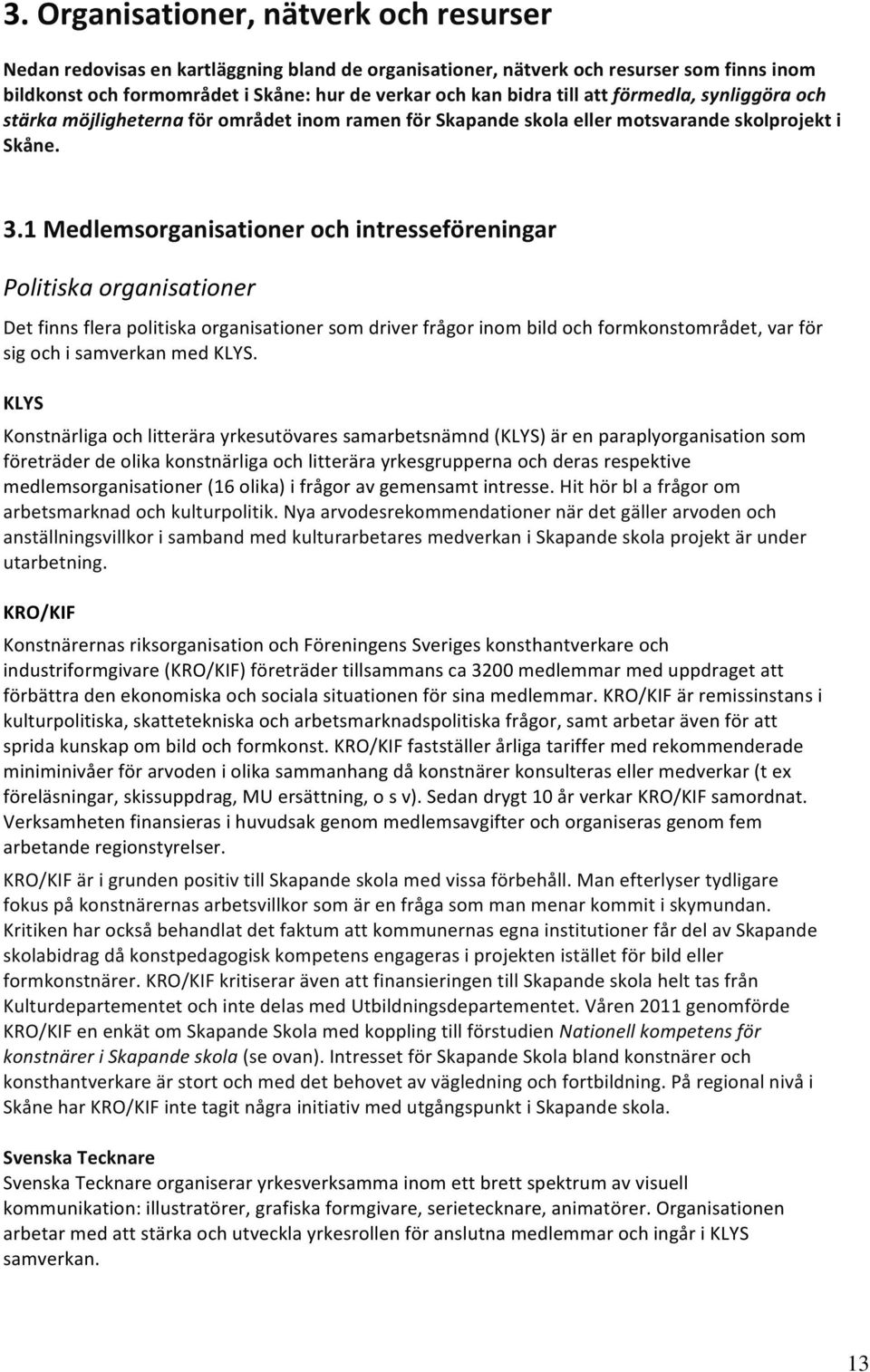 1 Medlemsorganisationer och intresseföreningar Politiska organisationer Det finns flera politiska organisationer som driver frågor inom bild och formkonstområdet, var för sig och i samverkan med KLYS.