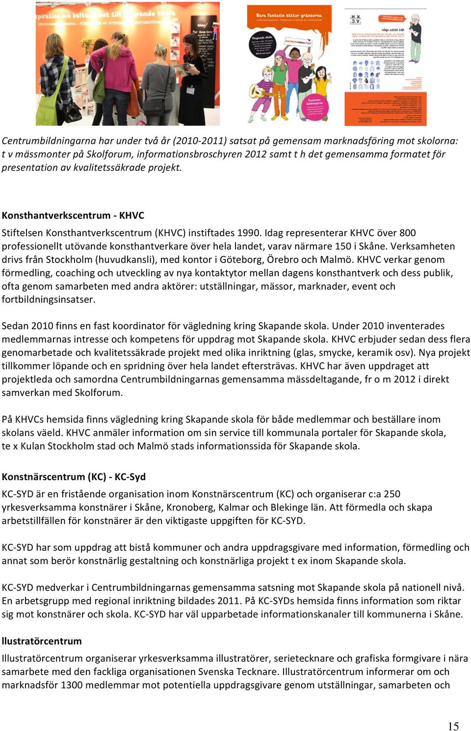 Idag representerar KHVC över 800 professionellt utövande konsthantverkare över hela landet, varav närmare 150 i Skåne.