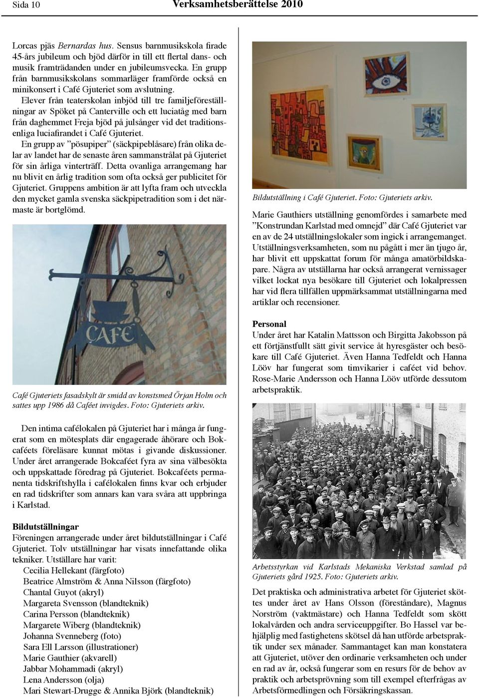 Elever från teaterskolan inbjöd till tre familjeföreställningar av Spöket på Canterville och ett luciatåg med barn från daghemmet Freja bjöd på julsånger vid det traditionsenliga luciafirandet i Café