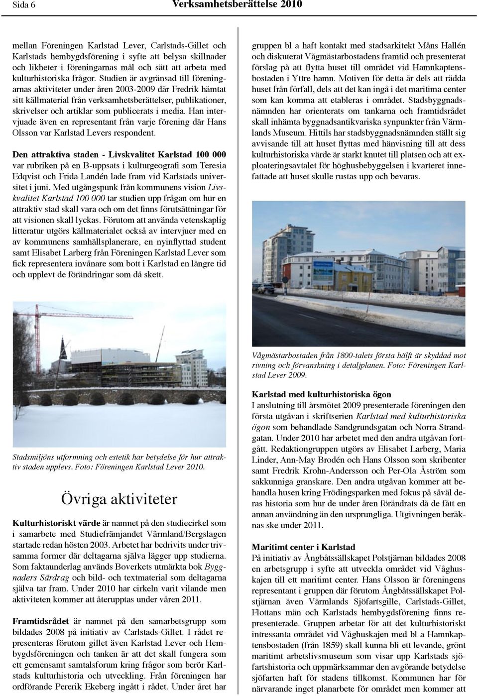 Studien är avgränsad till föreningarnas aktiviteter under åren 2003-2009 där Fredrik hämtat sitt källmaterial från verksamhetsberättelser, publikationer, skrivelser och artiklar som publicerats i