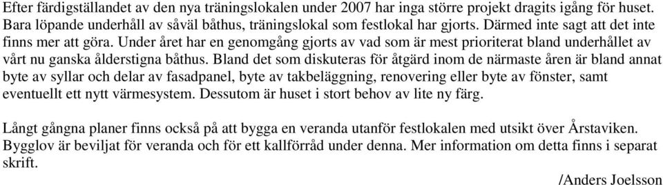 Bland det som diskuteras för åtgärd inom de närmaste åren är bland annat byte av syllar och delar av fasadpanel, byte av takbeläggning, renovering eller byte av fönster, samt eventuellt ett nytt