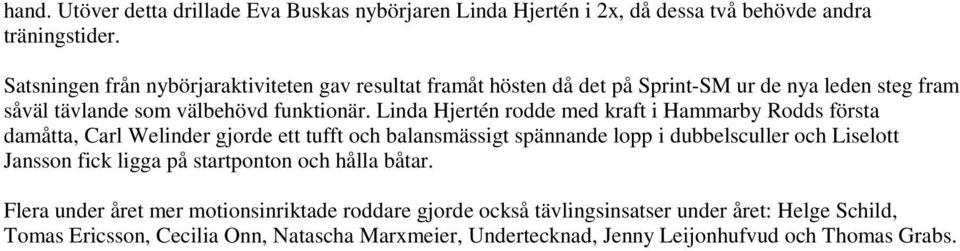 Linda Hjertén rodde med kraft i Hammarby Rodds första damåtta, Carl Welinder gjorde ett tufft och balansmässigt spännande lopp i dubbelsculler och Liselott Jansson