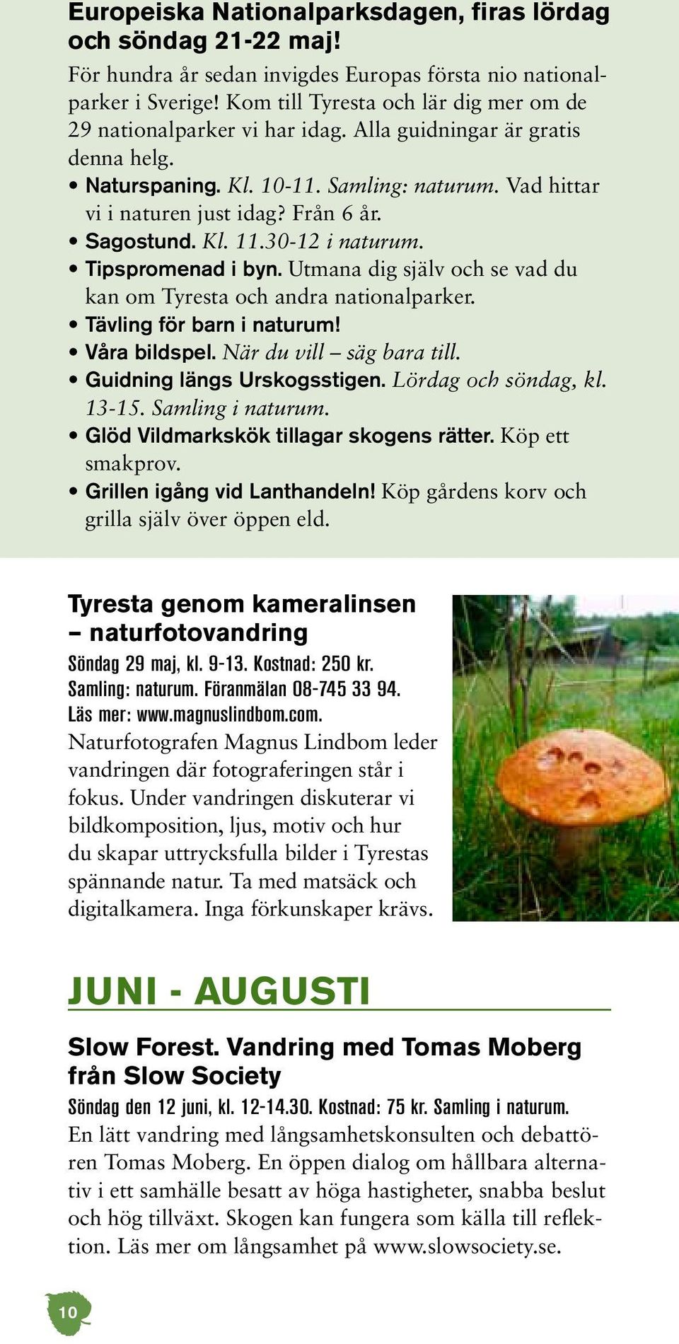 Sagostund. Kl. 11.30-12 i naturum. Tipspromenad i byn. Utmana dig själv och se vad du kan om Tyresta och andra nationalparker. Tävling för barn i naturum! Våra bildspel. När du vill säg bara till.