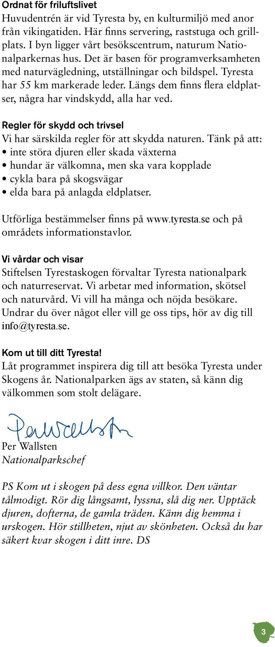 Längs dem finns flera eldplatser, några har vindskydd, alla har ved. Regler för skydd och trivsel Vi har särskilda regler för att skydda naturen.