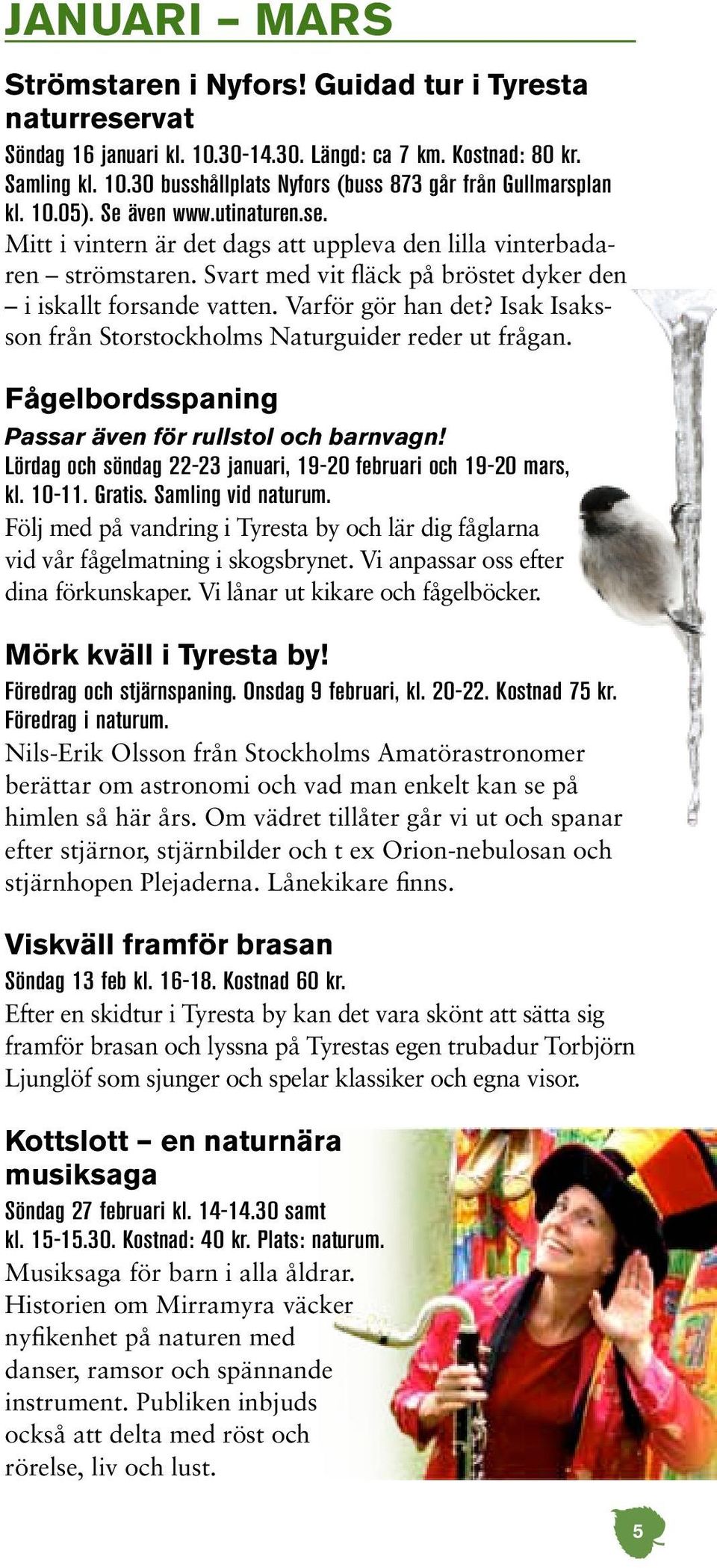 Isak Isaksson från Storstockholms Naturguider reder ut frågan. Fågelbordsspaning Passar även för rullstol och barnvagn! Lördag och söndag 22-23 januari, 19-20 februari och 19-20 mars, kl. 10-11.