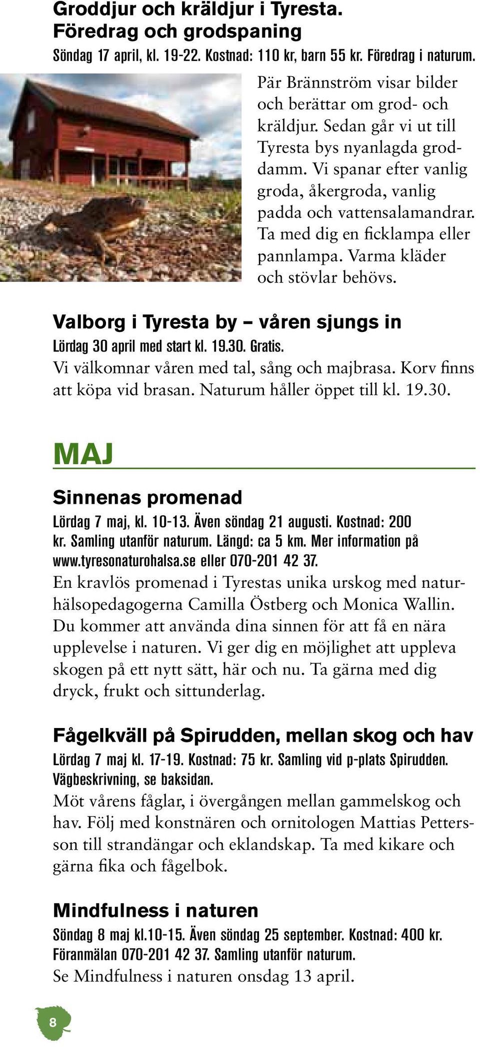 Varma kläder och stövlar behövs. Valborg i Tyresta by våren sjungs in Lördag 30 april med start kl. 19.30. Gratis. Vi välkomnar våren med tal, sång och majbrasa. Korv finns att köpa vid brasan.