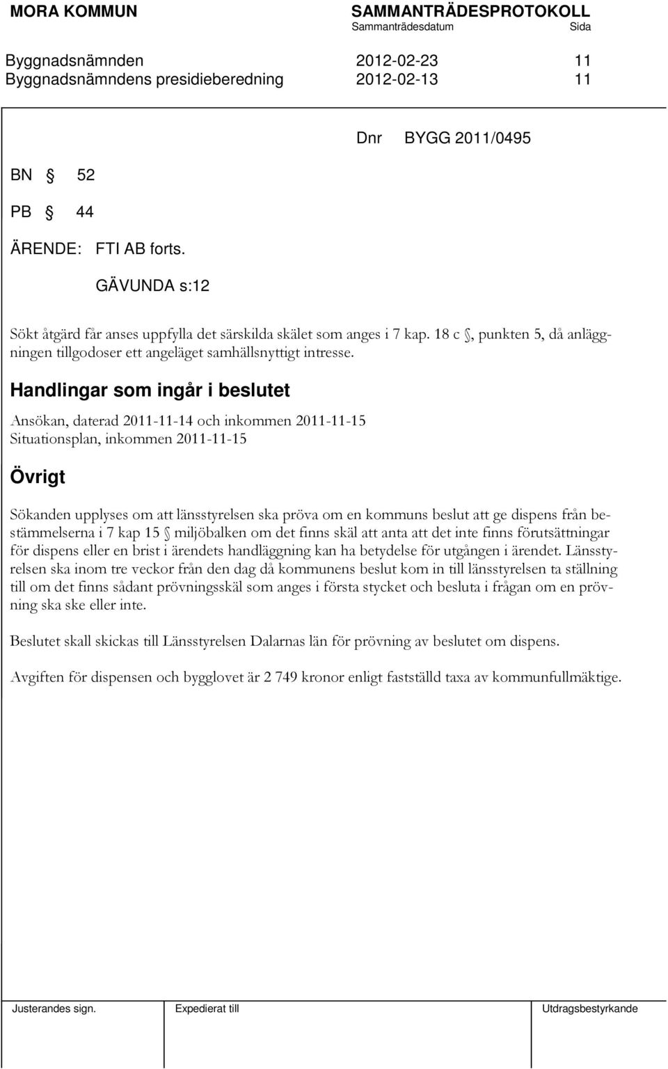 Handlingar som ingår i beslutet Ansökan, daterad 2011-11-14 och inkommen 2011-11-15 Situationsplan, inkommen 2011-11-15 Övrigt Sökanden upplyses om att länsstyrelsen ska pröva om en kommuns beslut