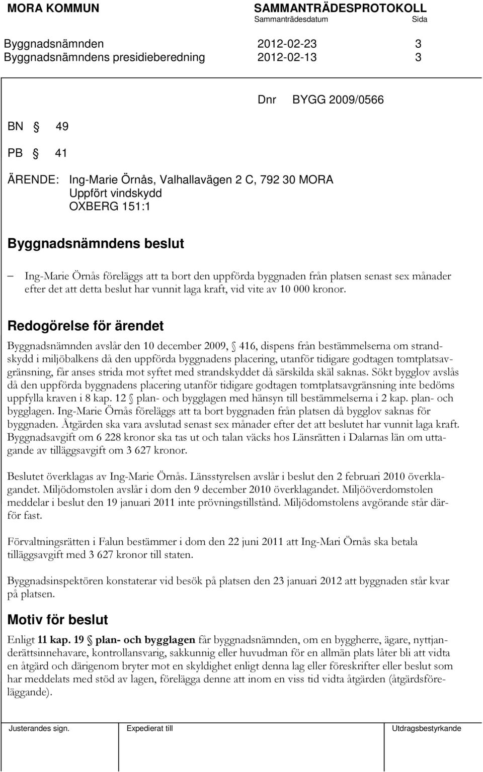 Redogörelse för ärendet avslår den 10 december 2009, 416, dispens från bestämmelserna om strandskydd i miljöbalkens då den uppförda byggnadens placering, utanför tidigare godtagen