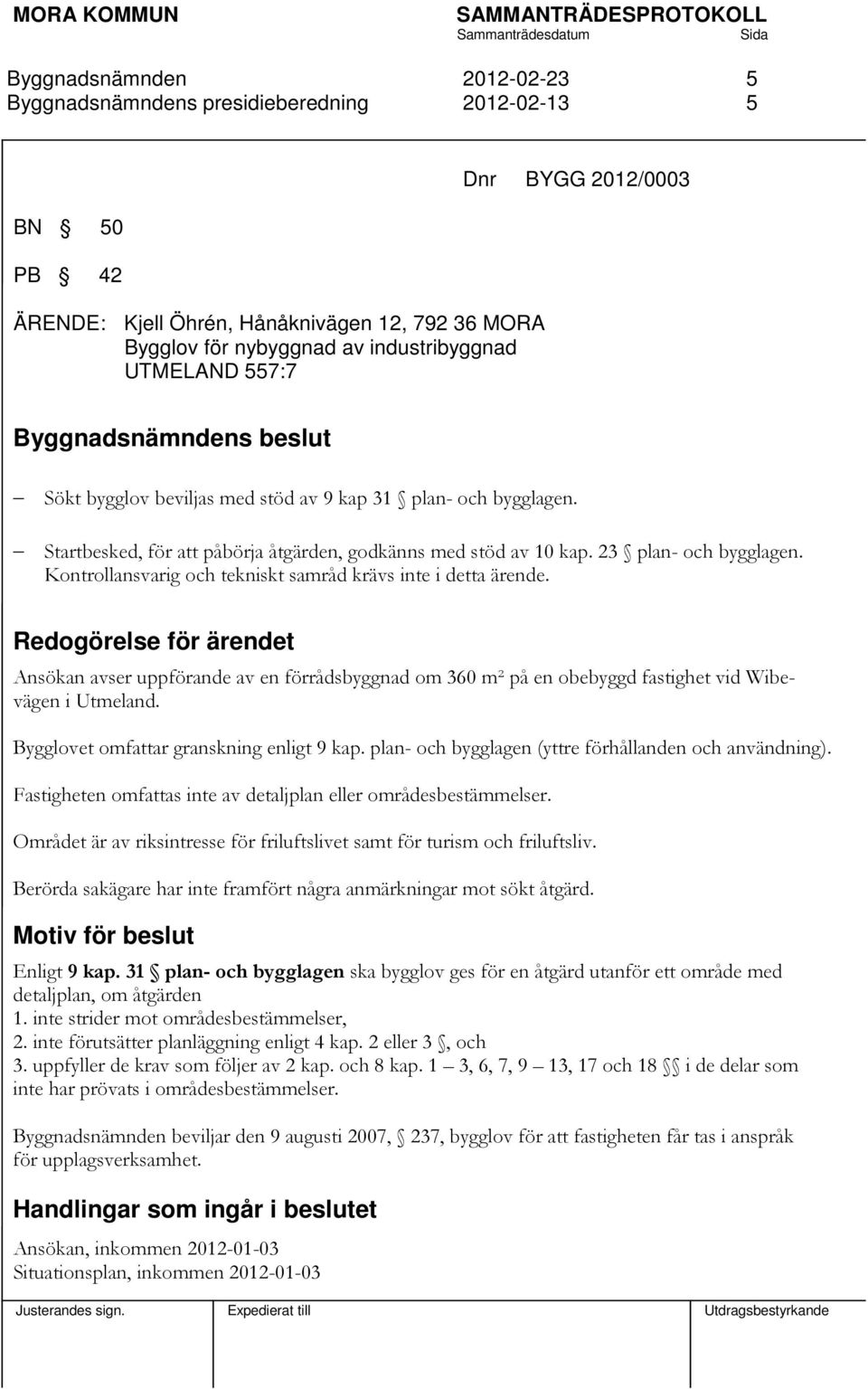 Kontrollansvarig och tekniskt samråd krävs inte i detta ärende. Redogörelse för ärendet Ansökan avser uppförande av en förrådsbyggnad om 360 m² på en obebyggd fastighet vid Wibevägen i Utmeland.