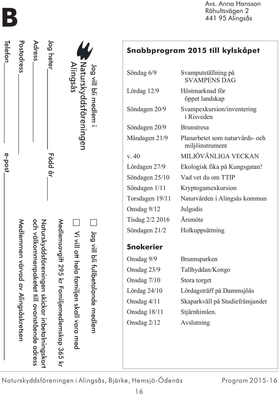 adress Jag heter Född år Medlemsavgift 295 kr Familjemedlemskap 365 kr Vi vill att hela familjen skall vara med Jag vill bli medlem i Jag vill bli fullbetalande medlem Snabbprogram 2015 till