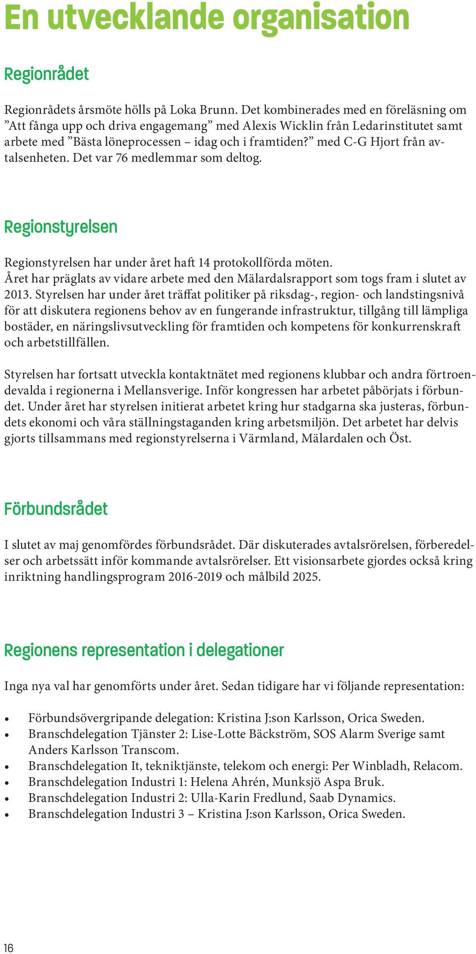 med C-G Hjort från avtalsenheten. Det var 76 medlemmar som deltog. Regionstyrelsen Regionstyrelsen har under året haft 14 protokollförda möten.