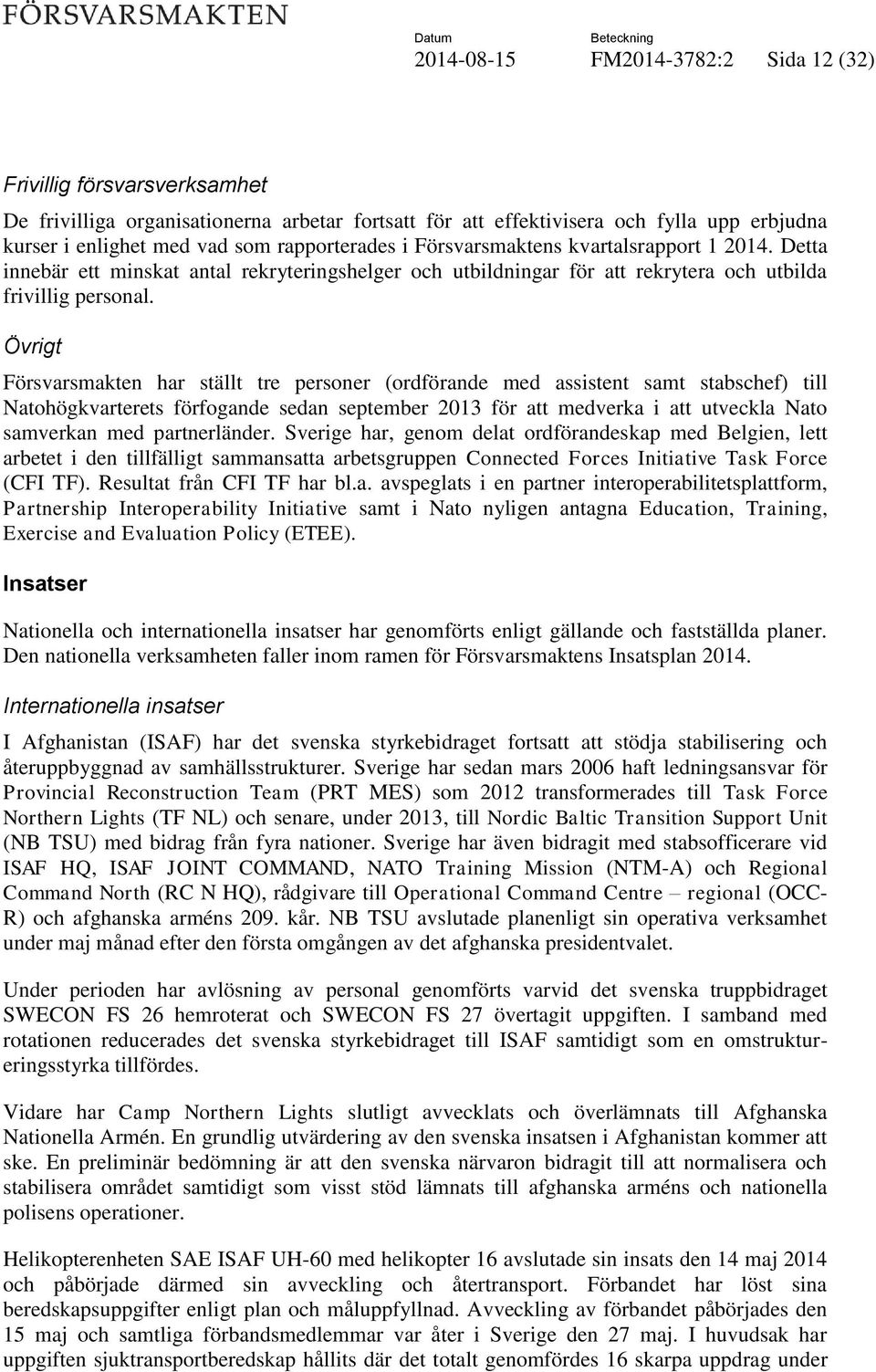 Övrigt Försvarsmakten har ställt tre personer (ordförande med assistent samt stabschef) till Natohögkvarterets förfogande sedan september 2013 för att medverka i att utveckla Nato samverkan med