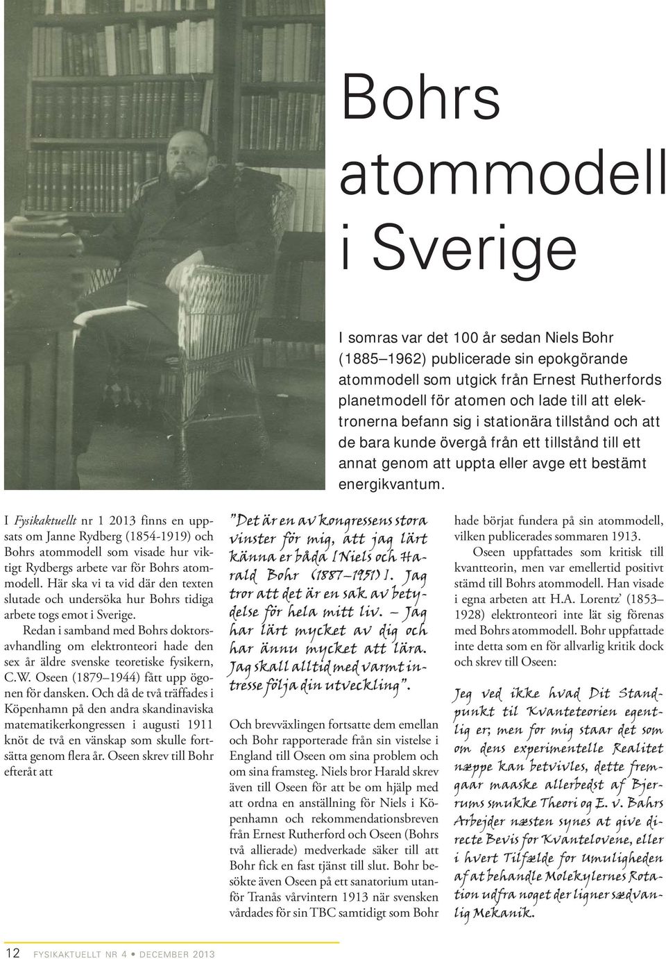 I Fysikaktuellt nr 1 2013 finns en uppsats om Janne Rydberg (1854-1919) och Bohrs atommodell som visade hur viktigt Rydbergs arbete var för Bohrs atommodell.