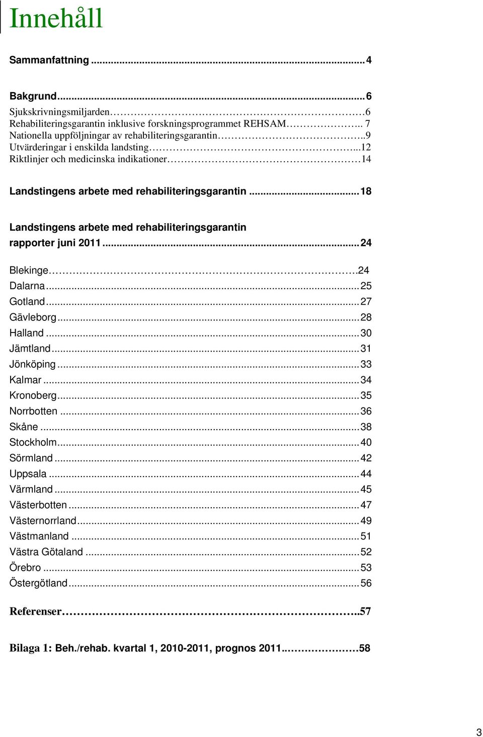 .. 18 Landstingens arbete med rehabiliteringsgarantin rapporter juni 2011... 24 Blekinge.24 Dalarna... 25 Gotland... 27 Gävleborg... 28 Halland... 30 Jämtland... 31 Jönköping... 33 Kalmar.