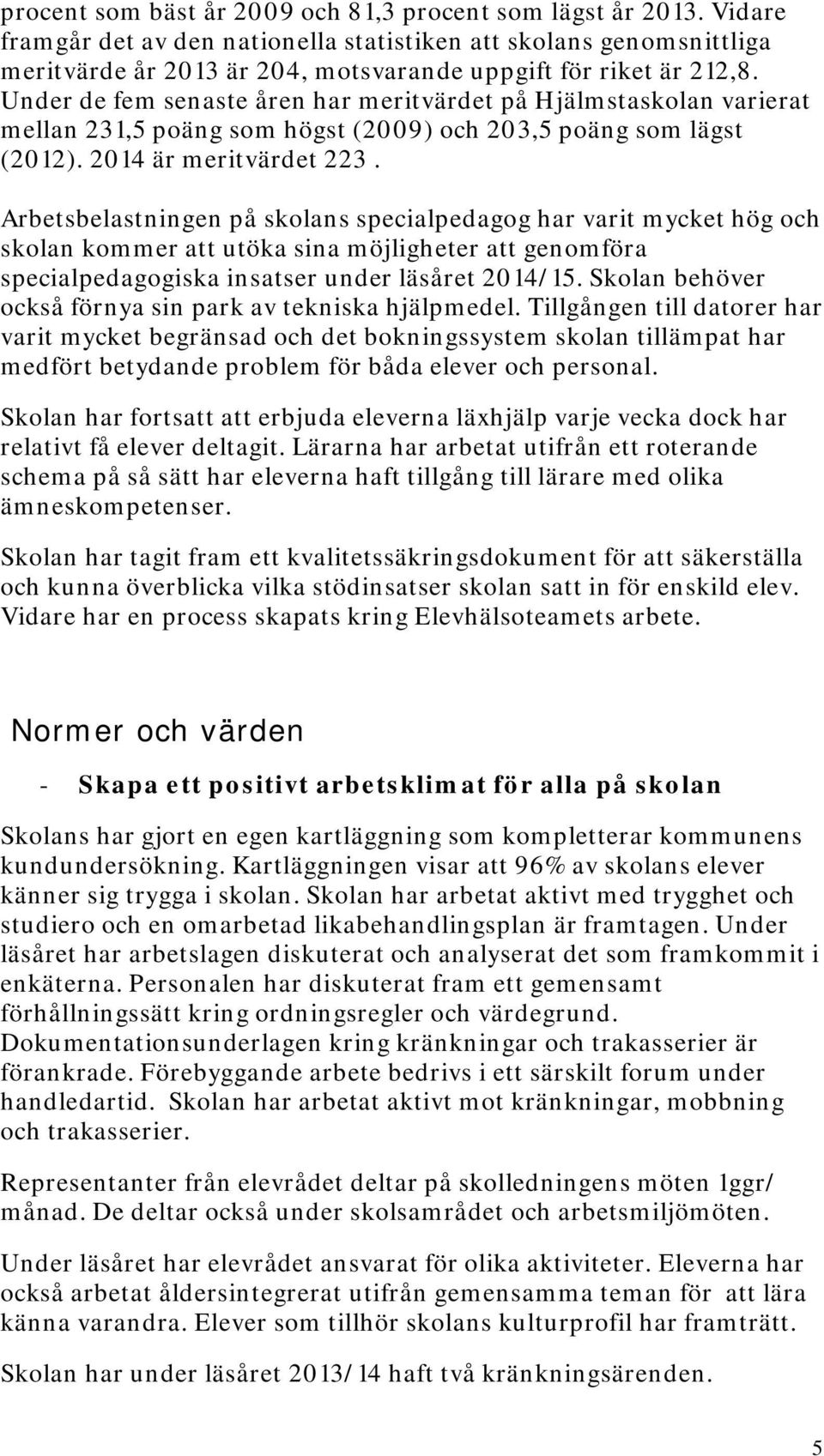 Under de fem senaste åren har meritvärdet på Hjälmstaskolan varierat mellan 231,5 poäng som högst (2009) och 203,5 poäng som lägst (2012). 2014 är meritvärdet 223.