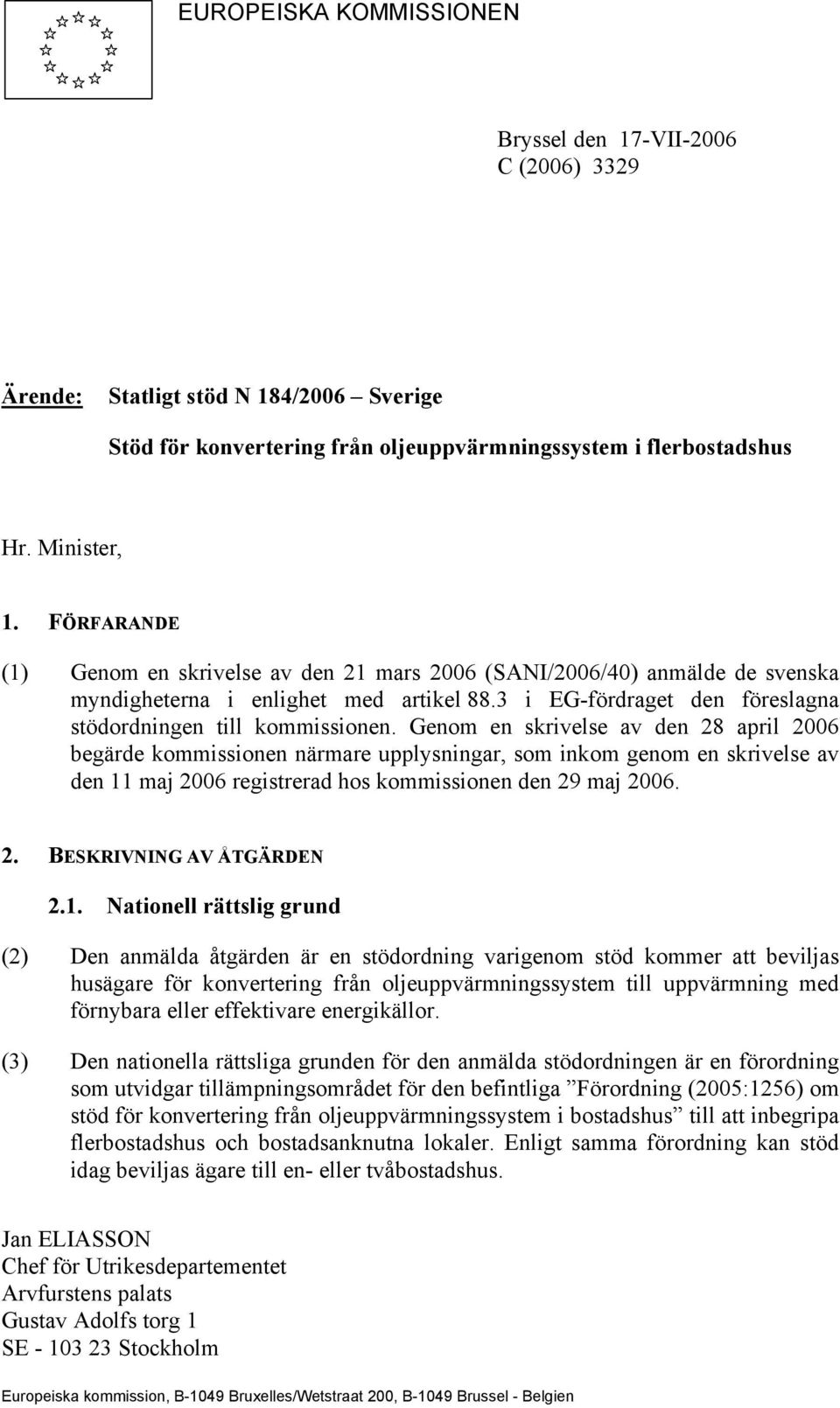 Genom en skrivelse av den 28 april 2006 begärde kommissionen närmare upplysningar, som inkom genom en skrivelse av den 11 maj 2006 registrerad hos kommissionen den 29 maj 2006. 2. BESKRIVNING AV ÅTGÄRDEN 2.