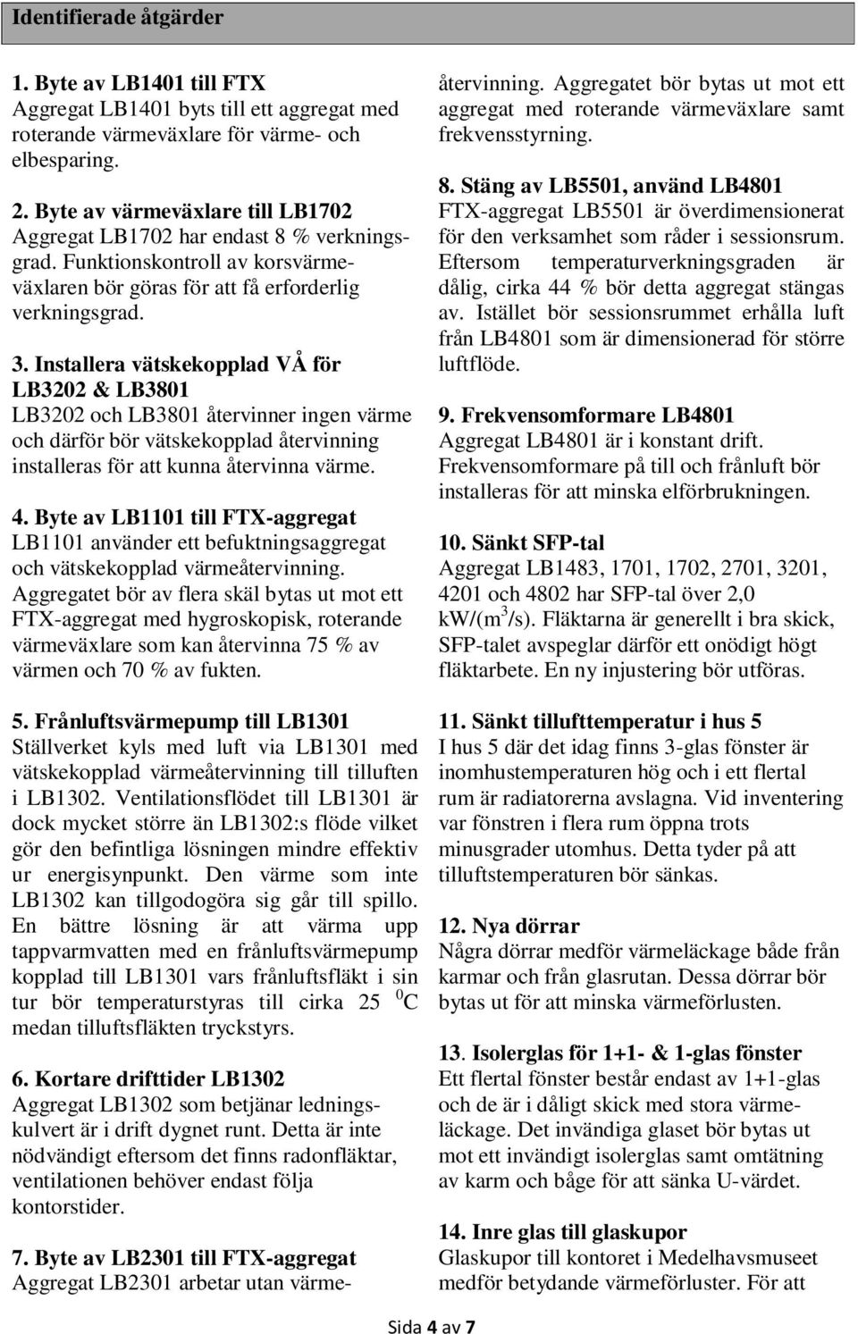 Installera vätskekopplad VÅ för LB3202 & LB3801 LB3202 och LB3801 återvinner ingen värme och därför bör vätskekopplad återvinning installeras för att kunna återvinna värme. 4.