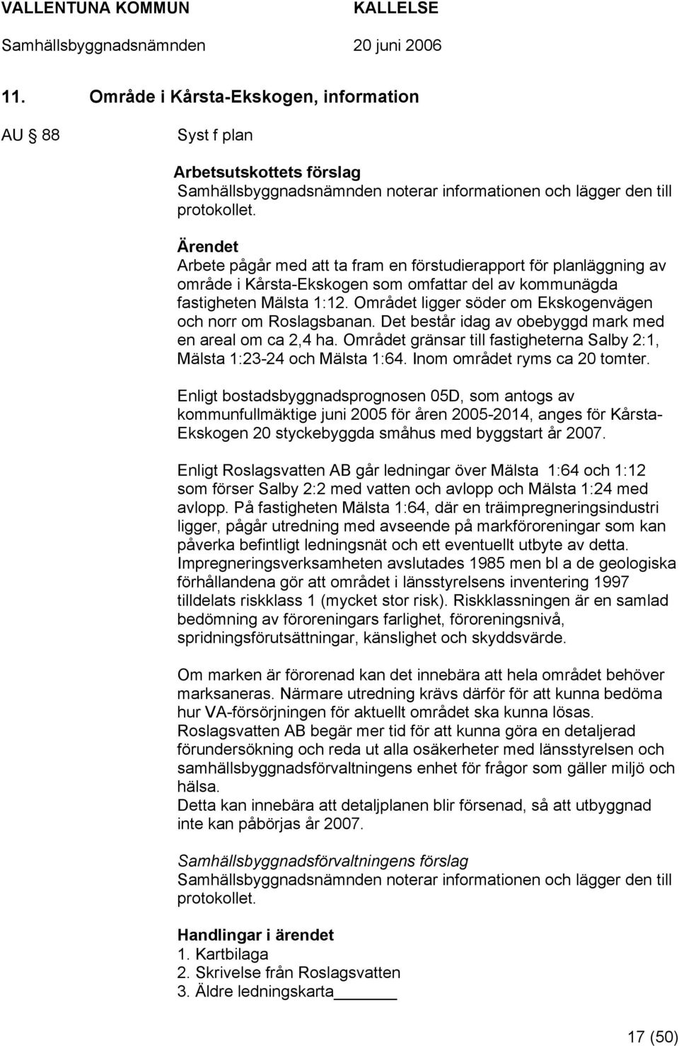 Området ligger söder om Ekskogenvägen och norr om Roslagsbanan. Det består idag av obebyggd mark med en areal om ca 2,4 ha.