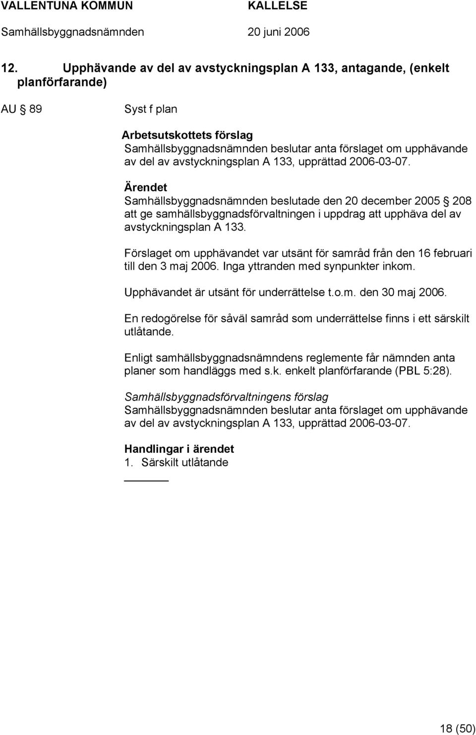 Förslaget om upphävandet var utsänt för samråd från den 16 februari till den 3 maj 2006. Inga yttranden med synpunkter inkom. Upphävandet är utsänt för underrättelse t.o.m. den 30 maj 2006.