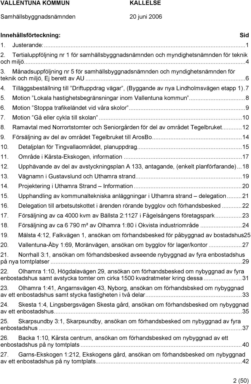 Tilläggsbeställning till Driftuppdrag vägar, (Byggande av nya Lindholmsvägen etapp 1).7 5. Motion Lokala hastighetsbegränsningar inom Vallentuna kommun...8 6.