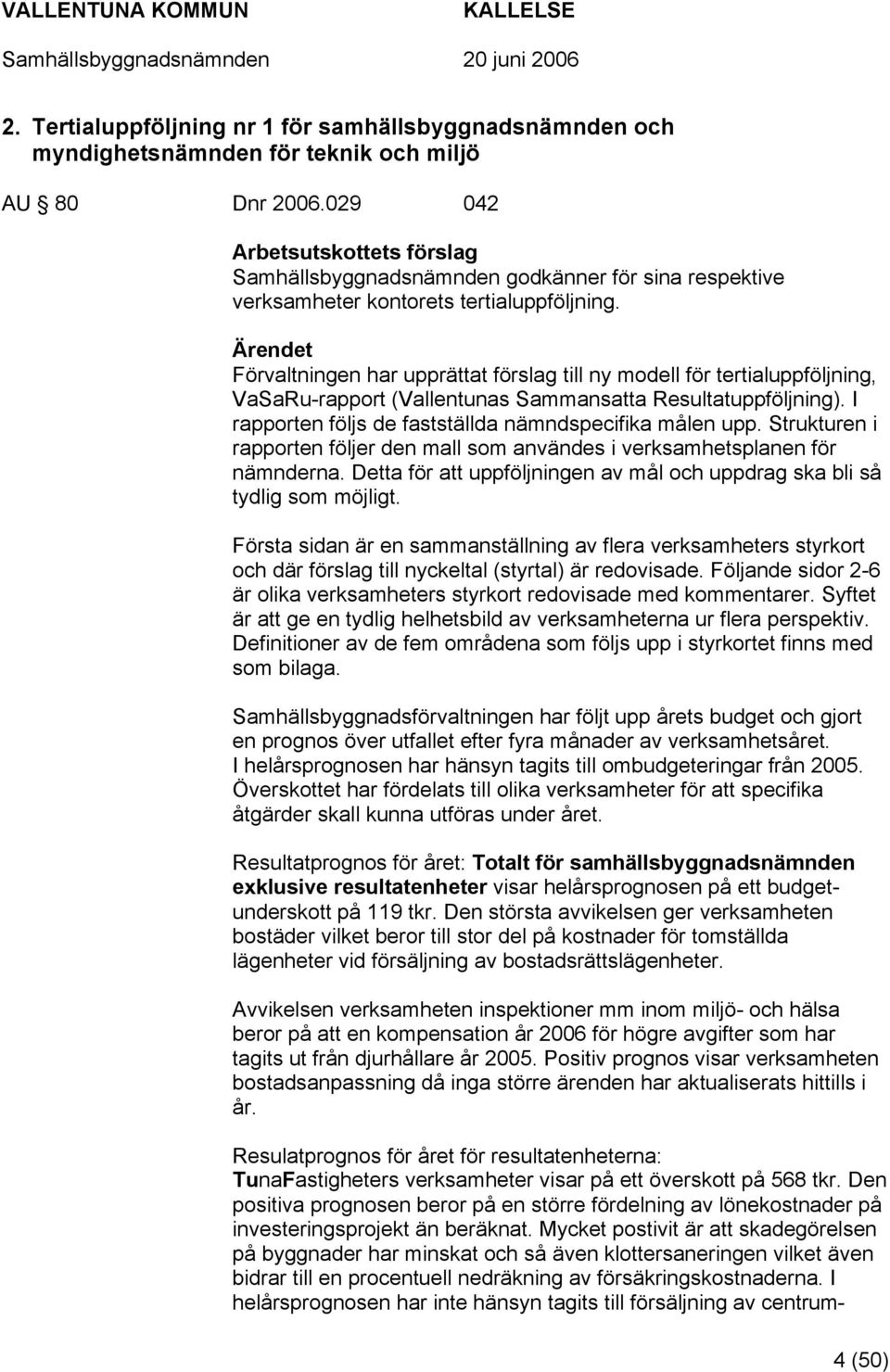 Förvaltningen har upprättat förslag till ny modell för tertialuppföljning, VaSaRu-rapport (Vallentunas Sammansatta Resultatuppföljning). I rapporten följs de fastställda nämndspecifika målen upp.