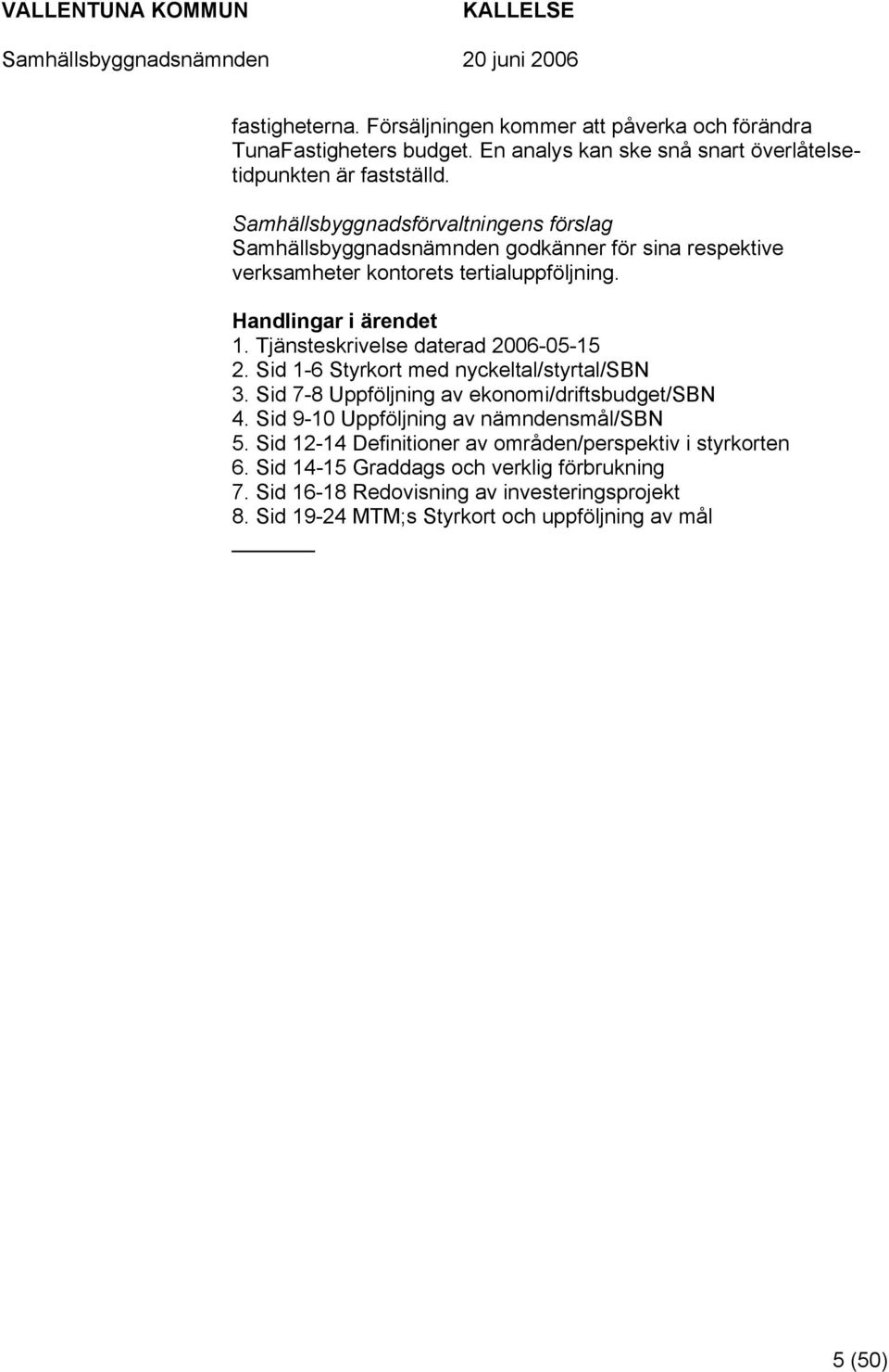 Tjänsteskrivelse daterad 2006-05-15 2. Sid 1-6 Styrkort med nyckeltal/styrtal/sbn 3. Sid 7-8 Uppföljning av ekonomi/driftsbudget/sbn 4.