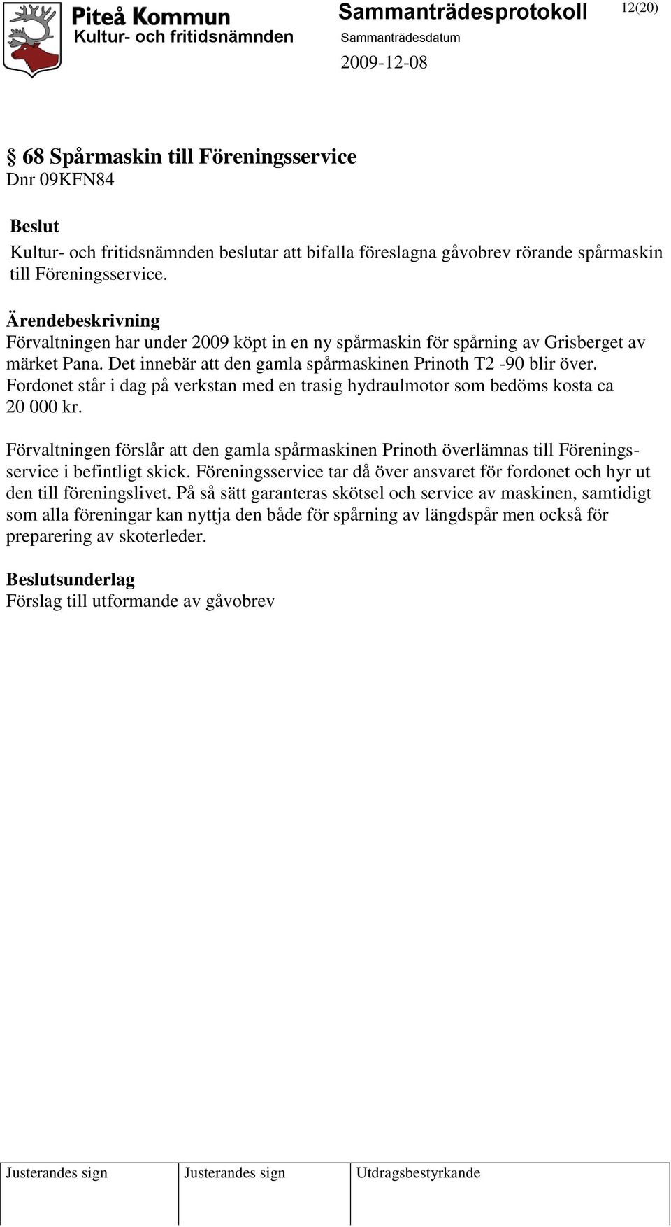 Fordonet står i dag på verkstan med en trasig hydraulmotor som bedöms kosta ca 20 000 kr. Förvaltningen förslår att den gamla spårmaskinen Prinoth överlämnas till Föreningsservice i befintligt skick.