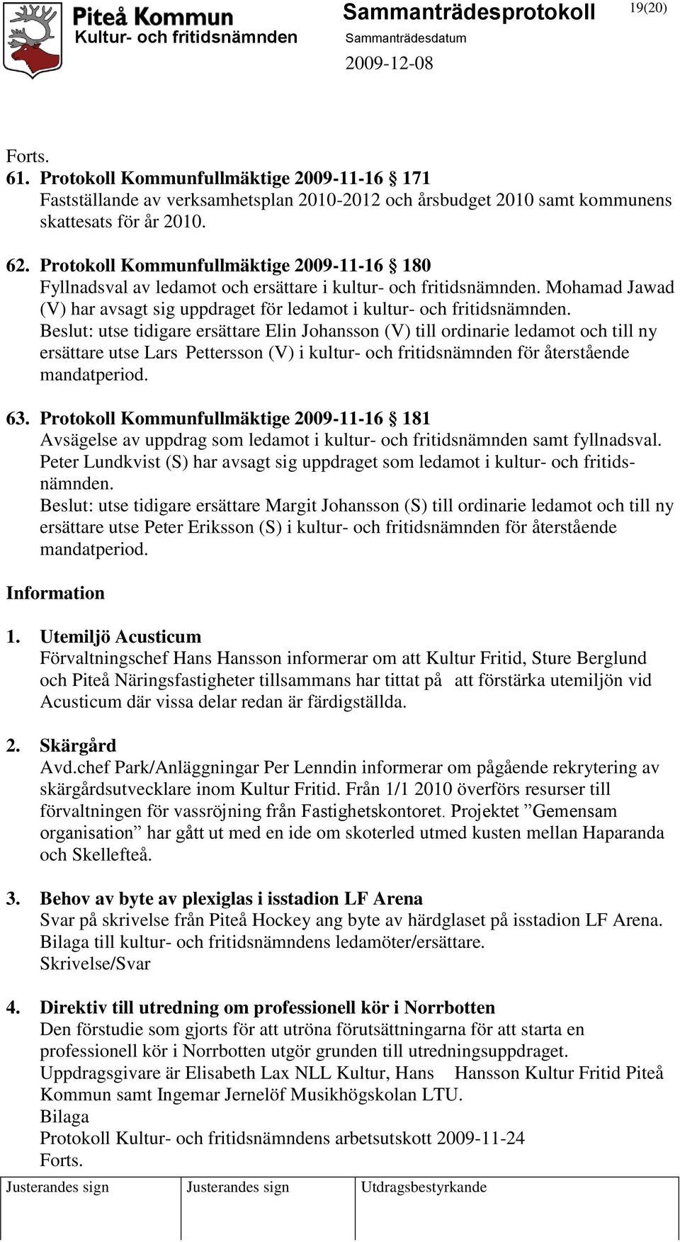 : utse tidigare ersättare Elin Johansson (V) till ordinarie ledamot och till ny ersättare utse Lars Pettersson (V) i kultur- och fritidsnämnden för återstående mandatperiod. 63.